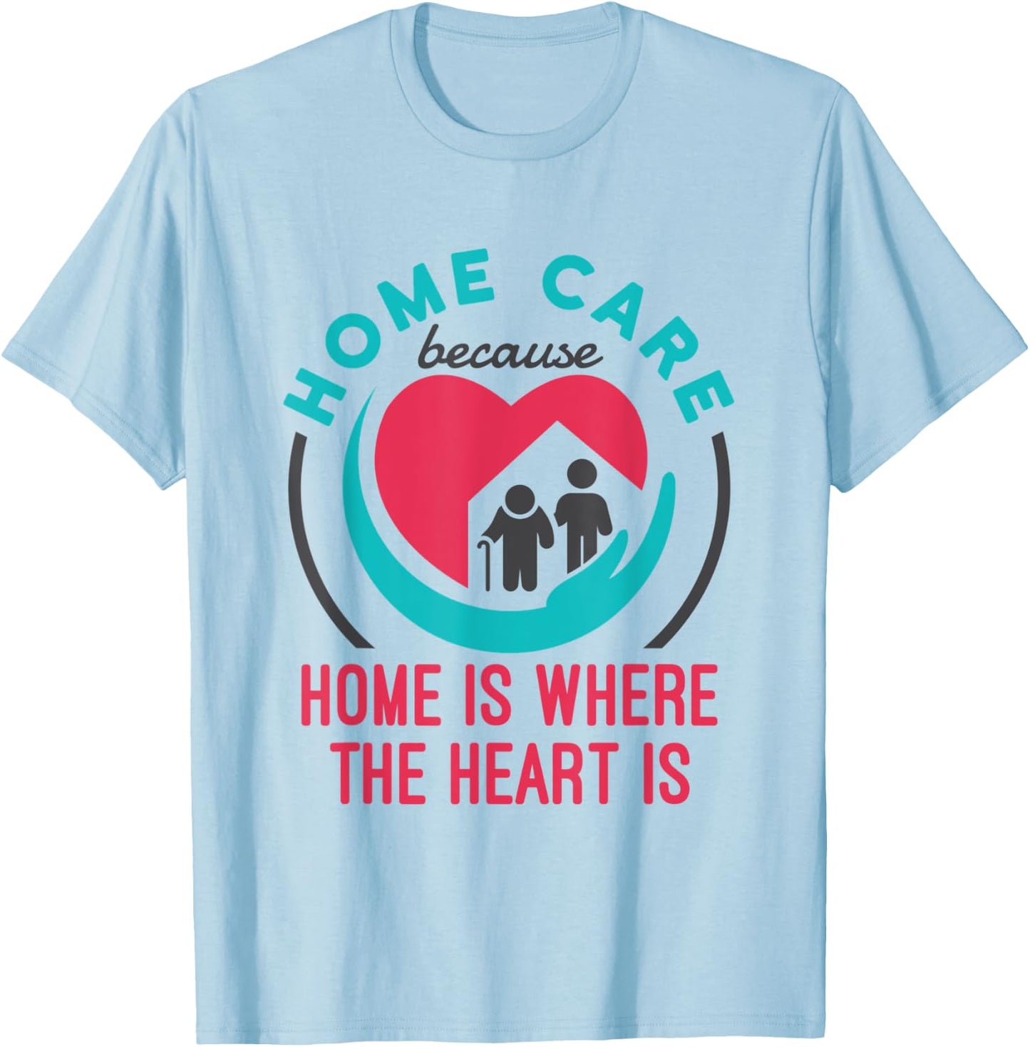 Home Care Nurse Aide Because Home Where the Heart Is T-Shirt - T-Shirt | Light Blue