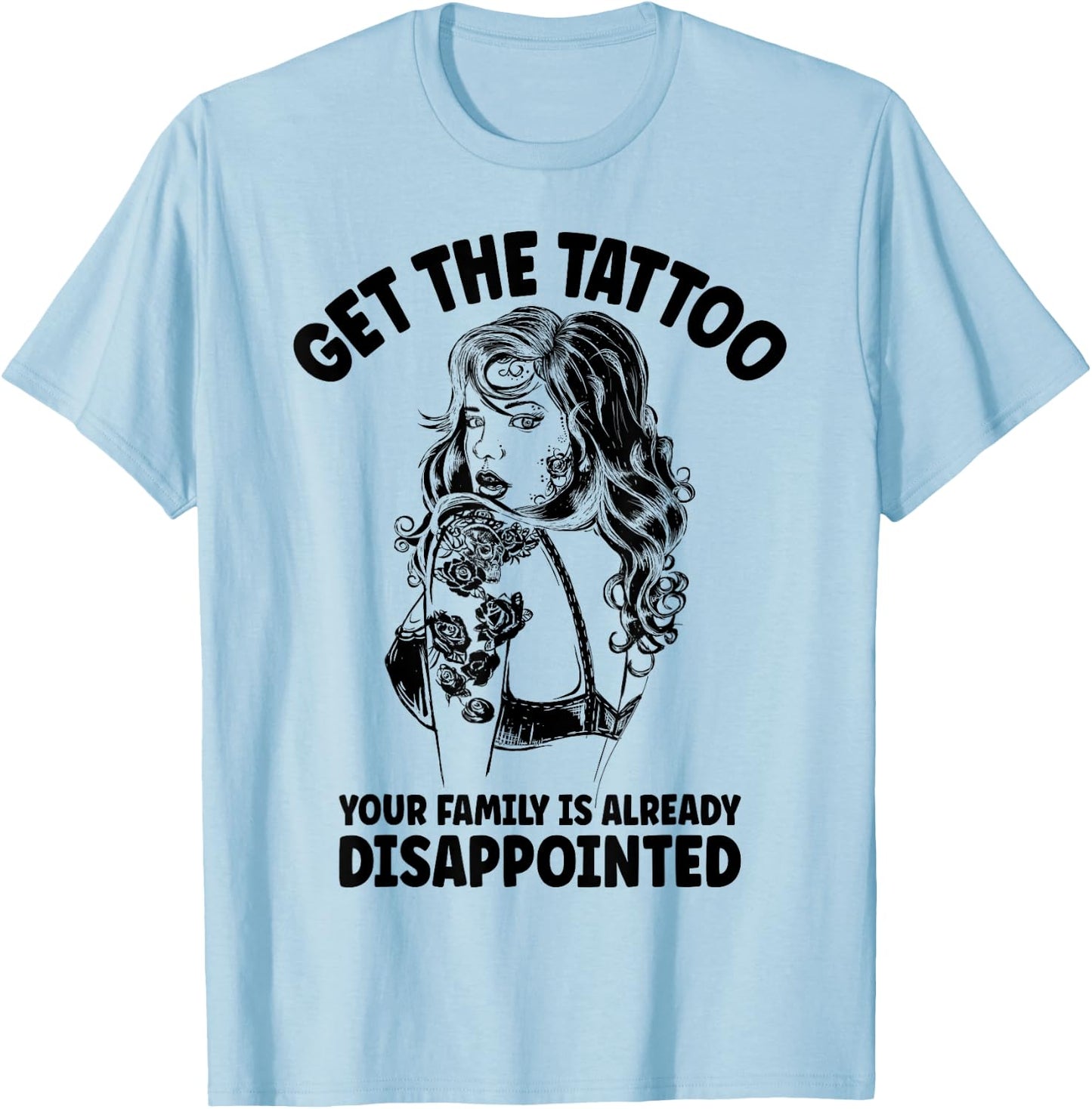Get the Tattoo Your Family is Already Disappointed T-Shirt - T-Shirt | Light Blue
