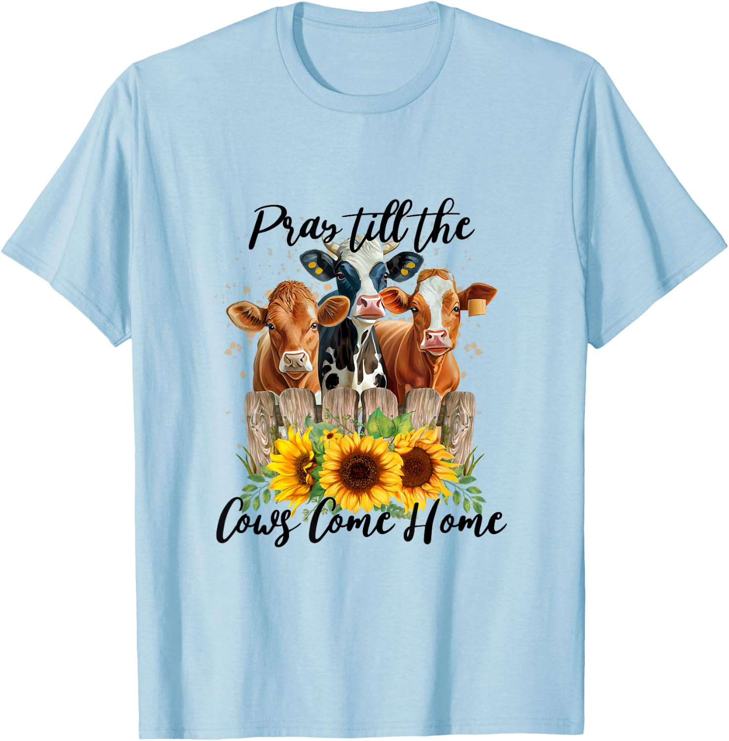 Pray Till The Cows Come Home - Country Farm Life, Cow Lovers T-Shirt - T-Shirt | Light Blue