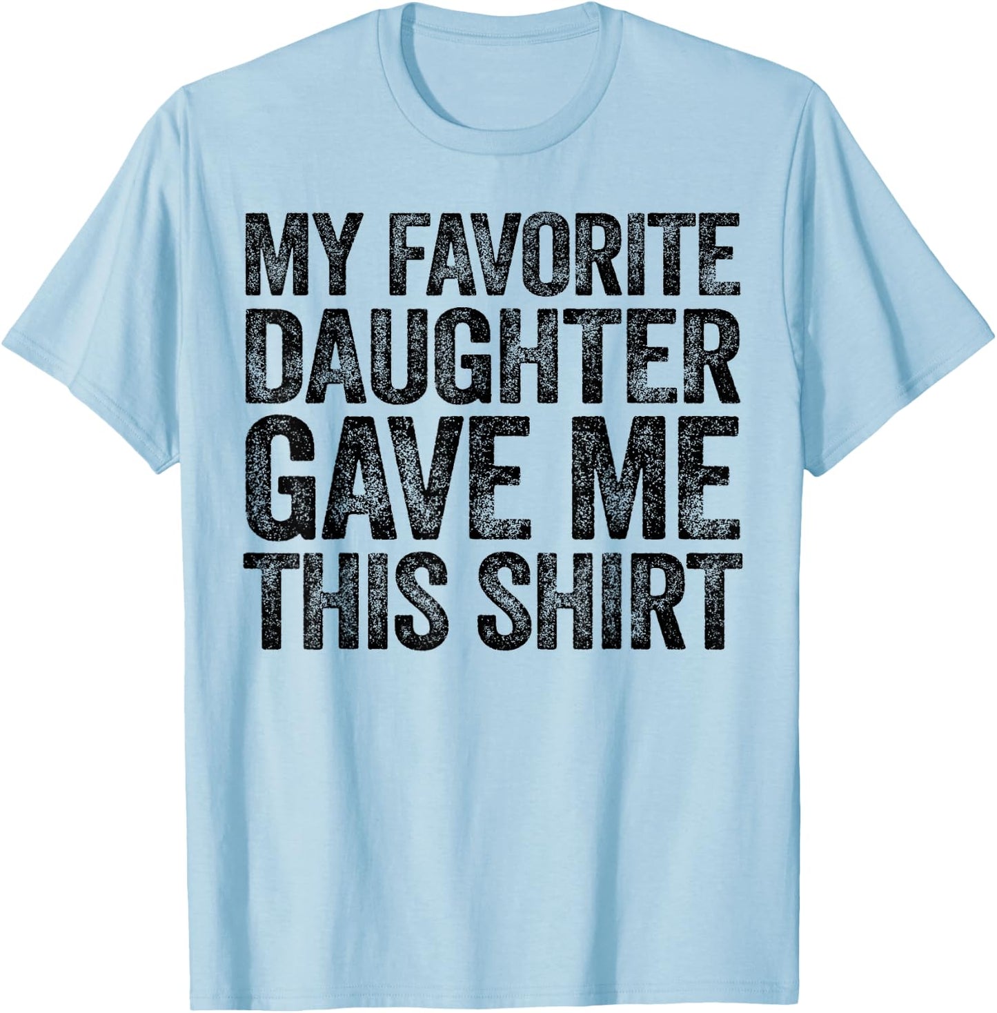 My Favorite Daughter Gave Me This Shirt T-Shirt - T-Shirt | Light Blue