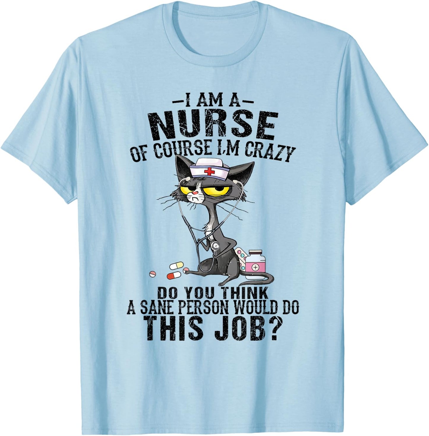 I am a nurse of course I'm crazy do you think a sane person T-Shirt - T-Shirt | Light Blue