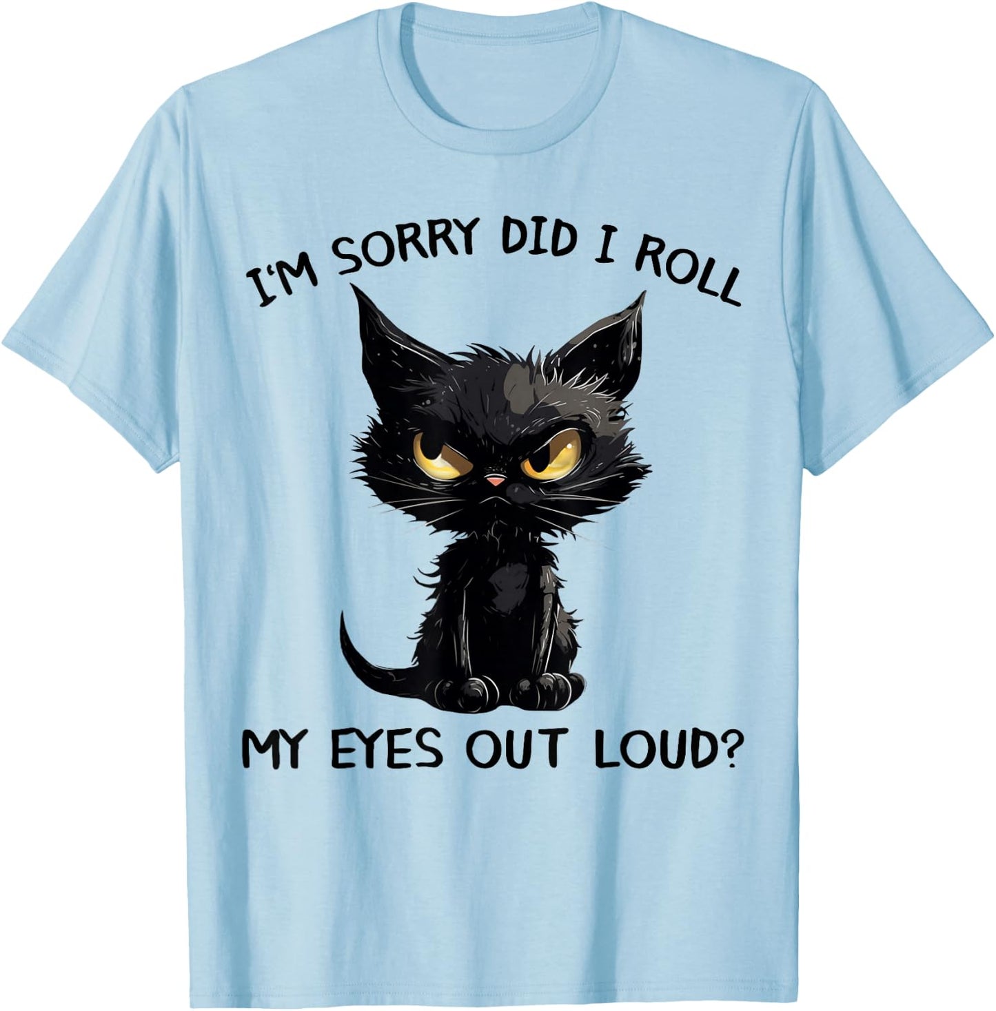 Funny Black Kitten Cat I'm Sorry Did I Roll My Eyes Out Loud T-Shirt - T-Shirt | Light Blue