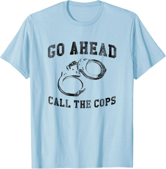 Go Ahead Call the Cops, Funny Sarcastic Graphic T-Shirt - T-Shirt | Light Blue