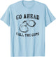 Go Ahead Call the Cops, Funny Sarcastic Graphic T-Shirt - T-Shirt | Light Blue