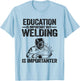 Education Is Important But Welding Is Importanter Welder T-Shirt - T-Shirt | Light Blue