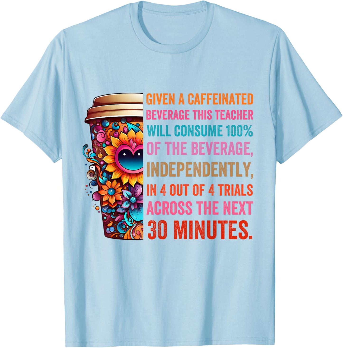 Given A Caffeinated Beverage This Teacher Will Consume T-Shirt - T-Shirt | Light Blue
