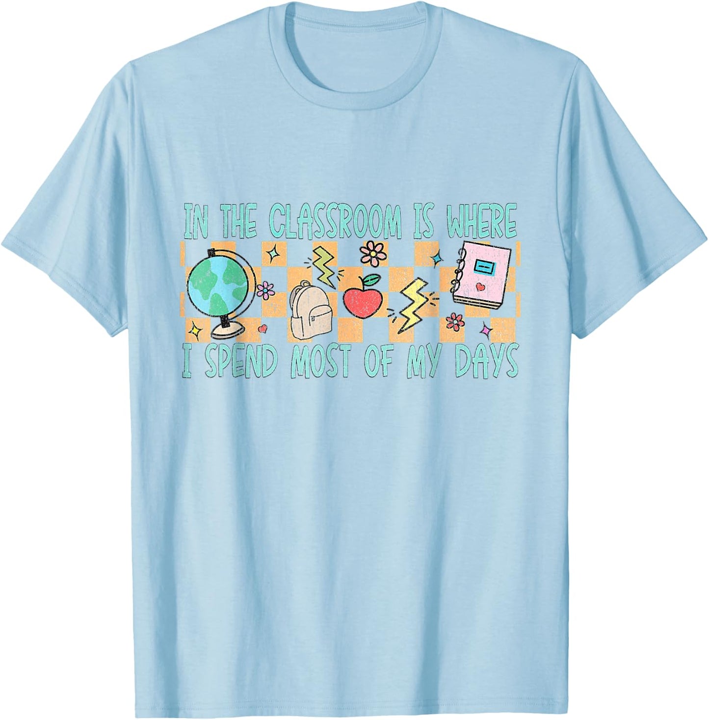 In the Classroom Is Where I Spend Most of My Days - Funny Te T-Shirt - T-Shirt | Light Blue