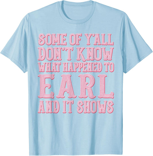 Some of Y'all Don't Know What Happened to Earl and It Shows T-Shirt - T-Shirt | Light Blue