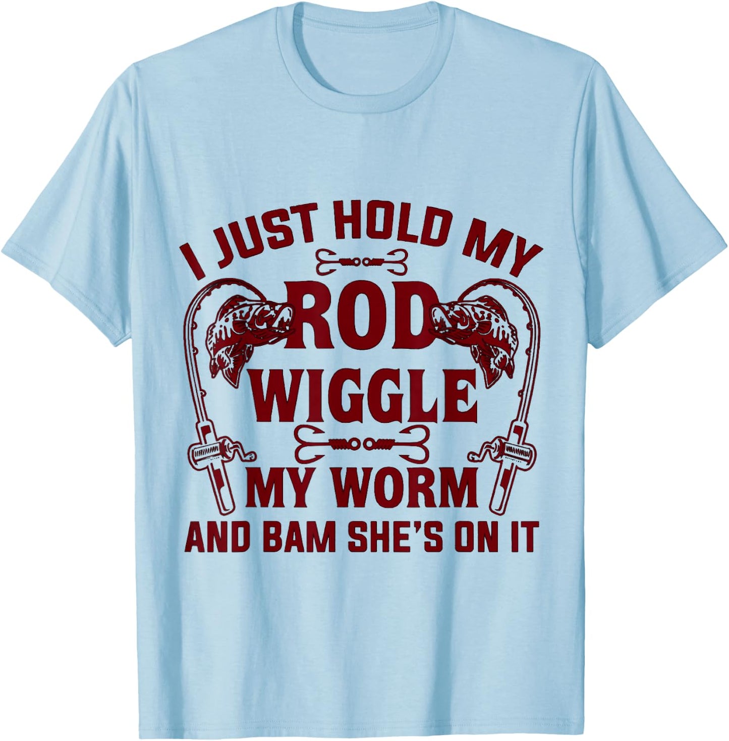 I Just Hold My Rod Wiggle My Worm And Bam She's On It T-Shirt - T-Shirt | Light Blue