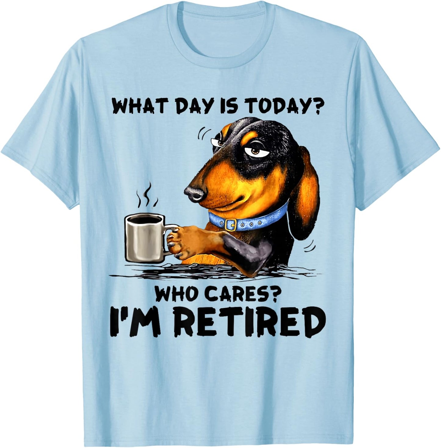 What Day Is Today Who Cares I'm Retired Dachshudn Dog T-Shirt - T-Shirt | Light Blue
