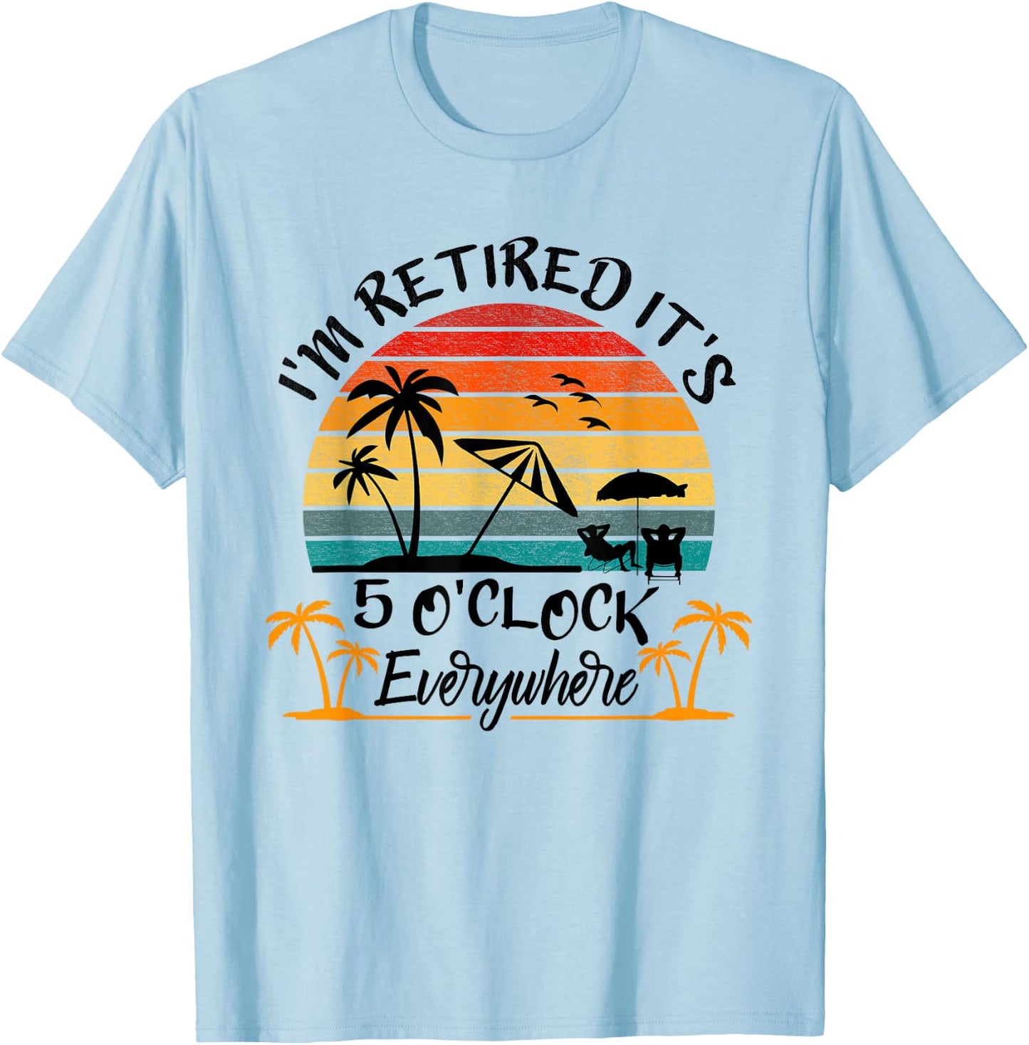 It's 5 O'Clock Everywhere I'm Retired Summer Retirement T-Shirt - T-Shirt | Light Blue