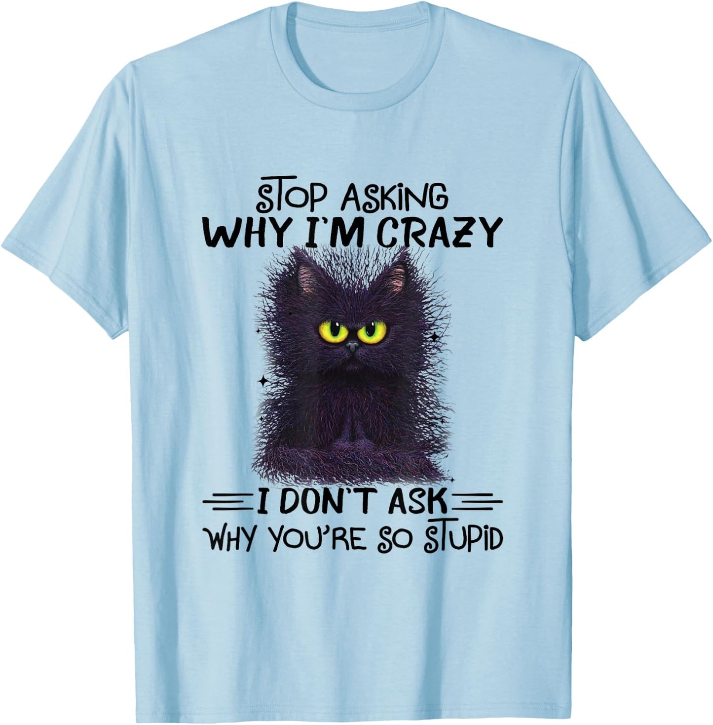 Funny Black Cat Stop Asking Why I'm Crazy I Don't Ask Stupid Women T-Shirt - T-Shirt | Light Blue