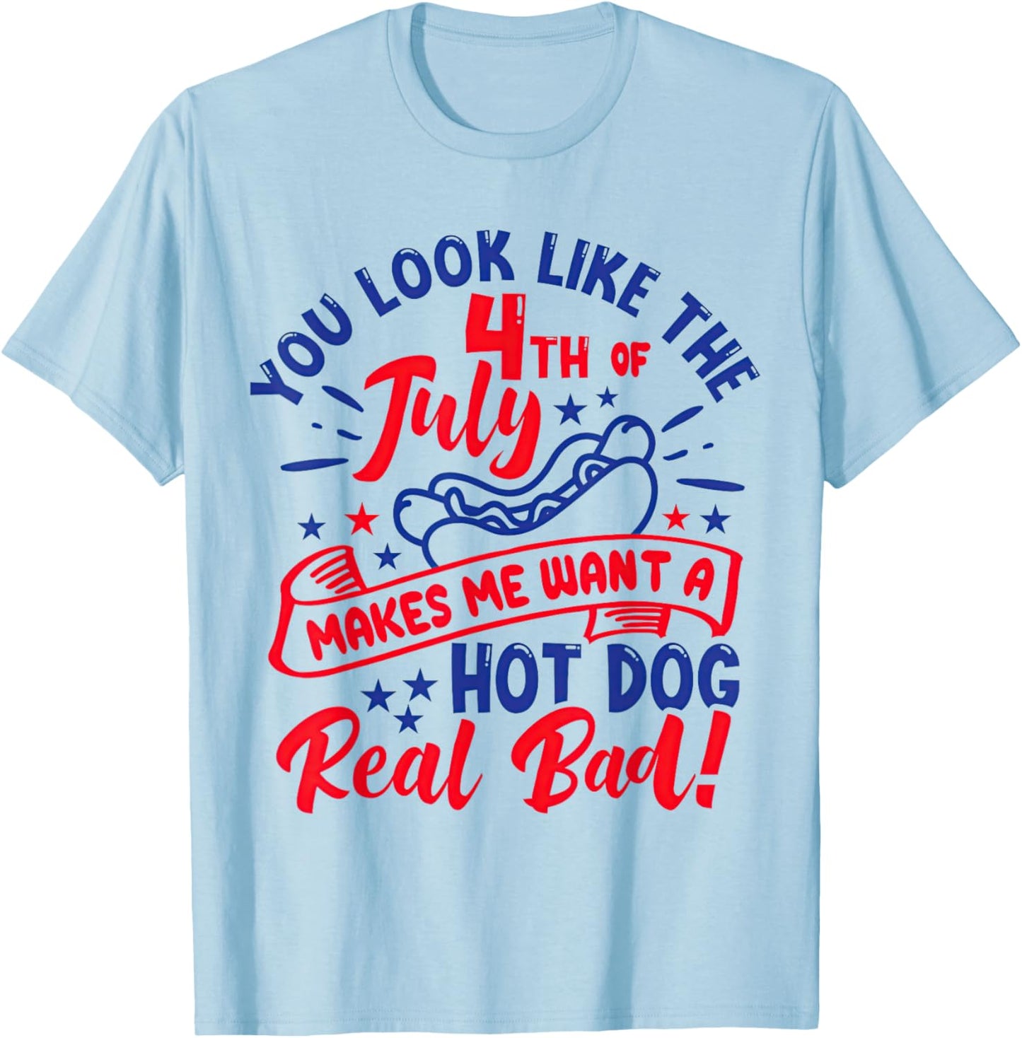 You Look Like 4th of July Makes Me Want A Hot Dog Real Bad T-Shirt - T-Shirt | Light Blue