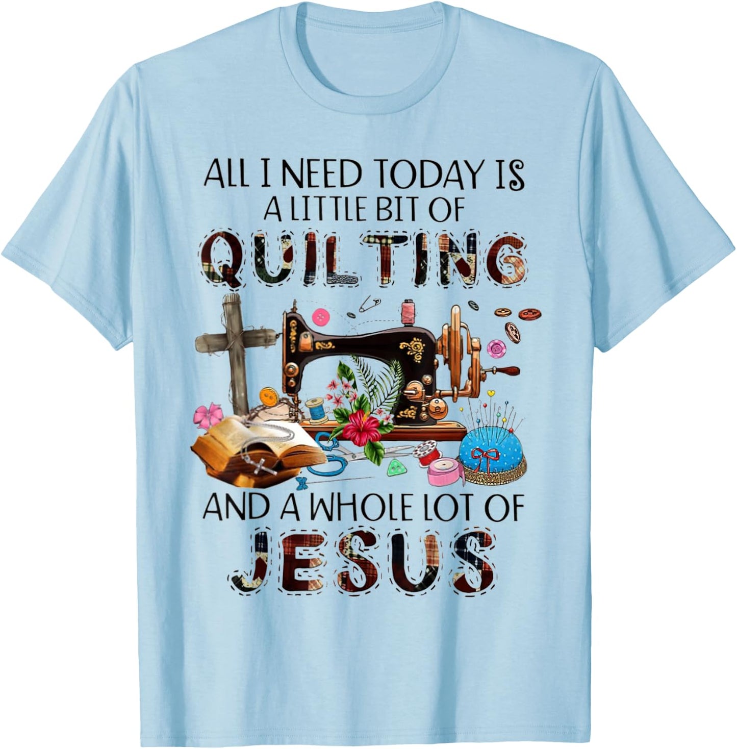 All I Need Today Is A Little Bit Of Quilting And Whole Jesus T-Shirt - T-Shirt | Light Blue