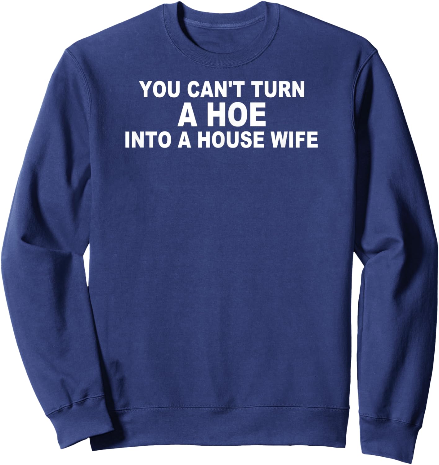 You Can't Turn A Ho Into A House Wife Housewife Gift Sweatshirt - Sweatshirt | Navy