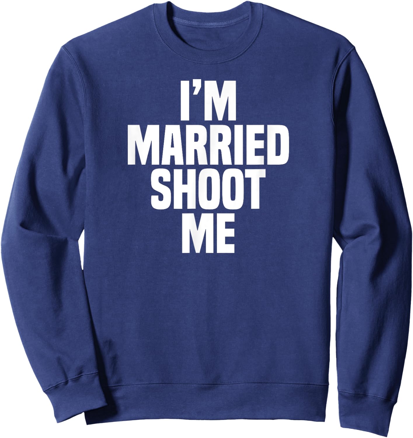 Funny Dad Husband I'm Married Shoot Me Sweatshirt - Sweatshirt | Navy