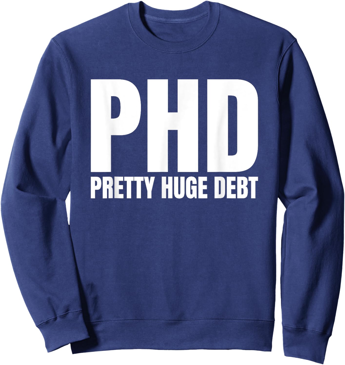 PHD Pretty Huge Debt Doctoral Degree Funny PHD Graduation Sweatshirt - Sweatshirt | Navy