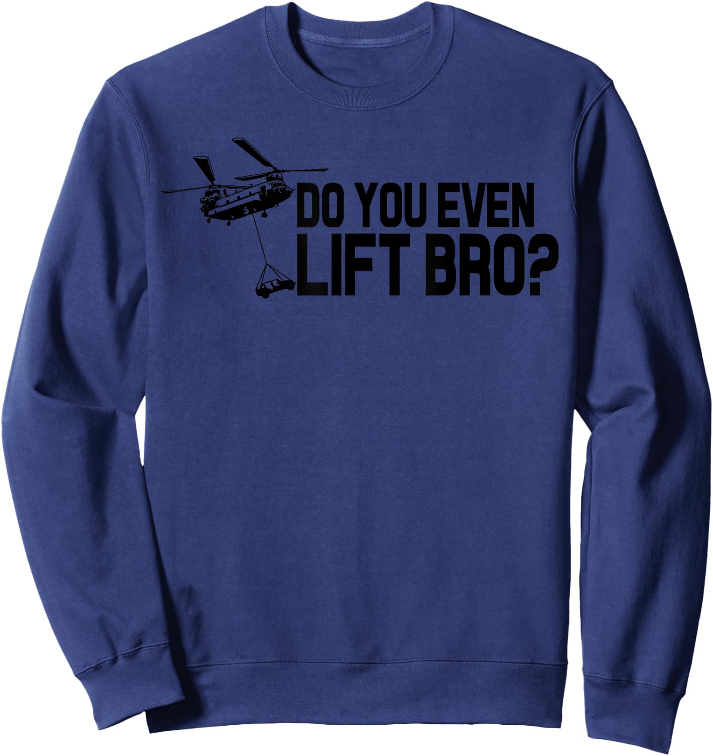 Do You Even Lift Bro? Funny CH47 Helicopter Chinook Sweatshirt - Sweatshirt | Navy
