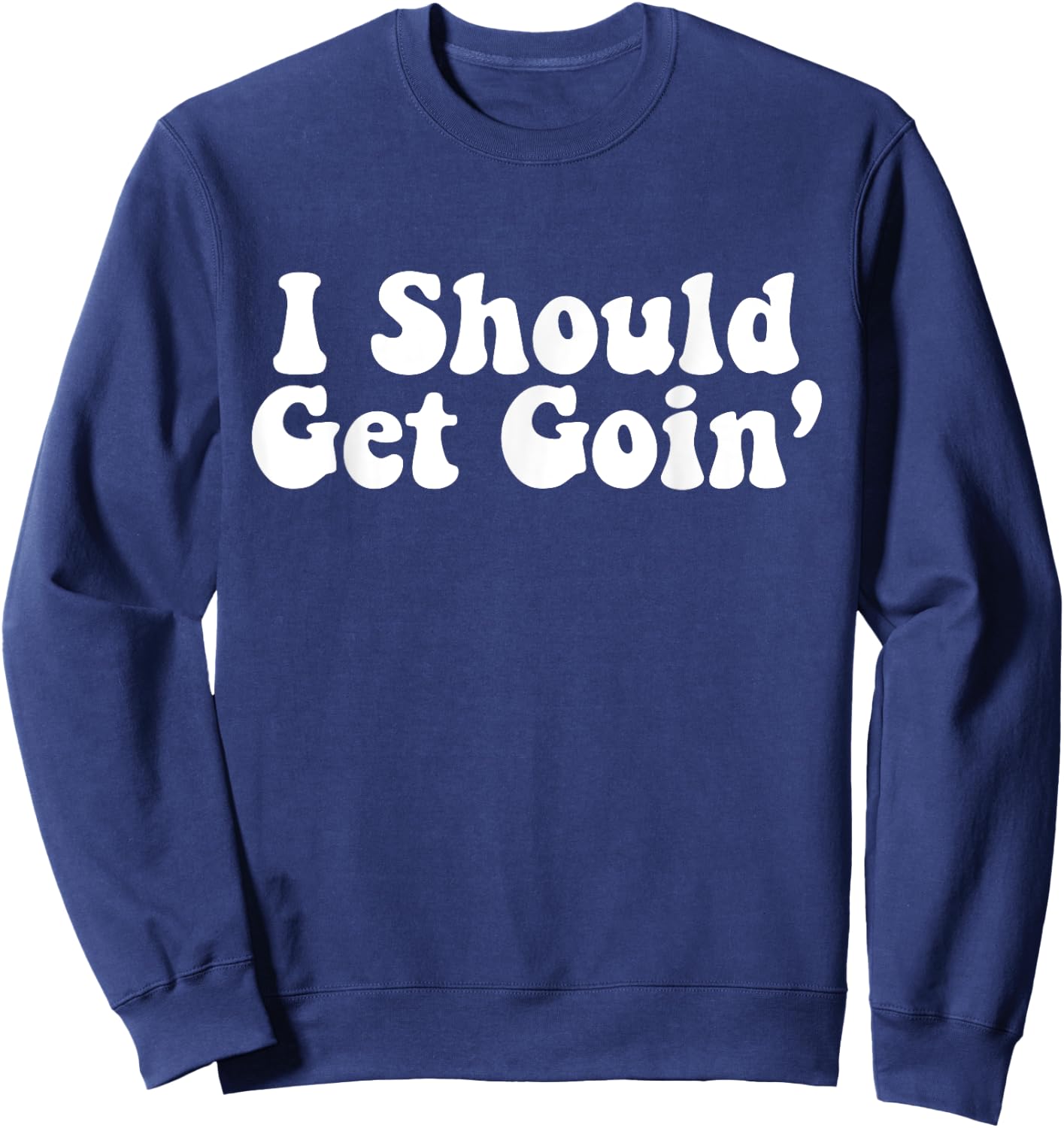 I Should Get Goin' Quote Sweatshirt - Sweatshirt | Navy