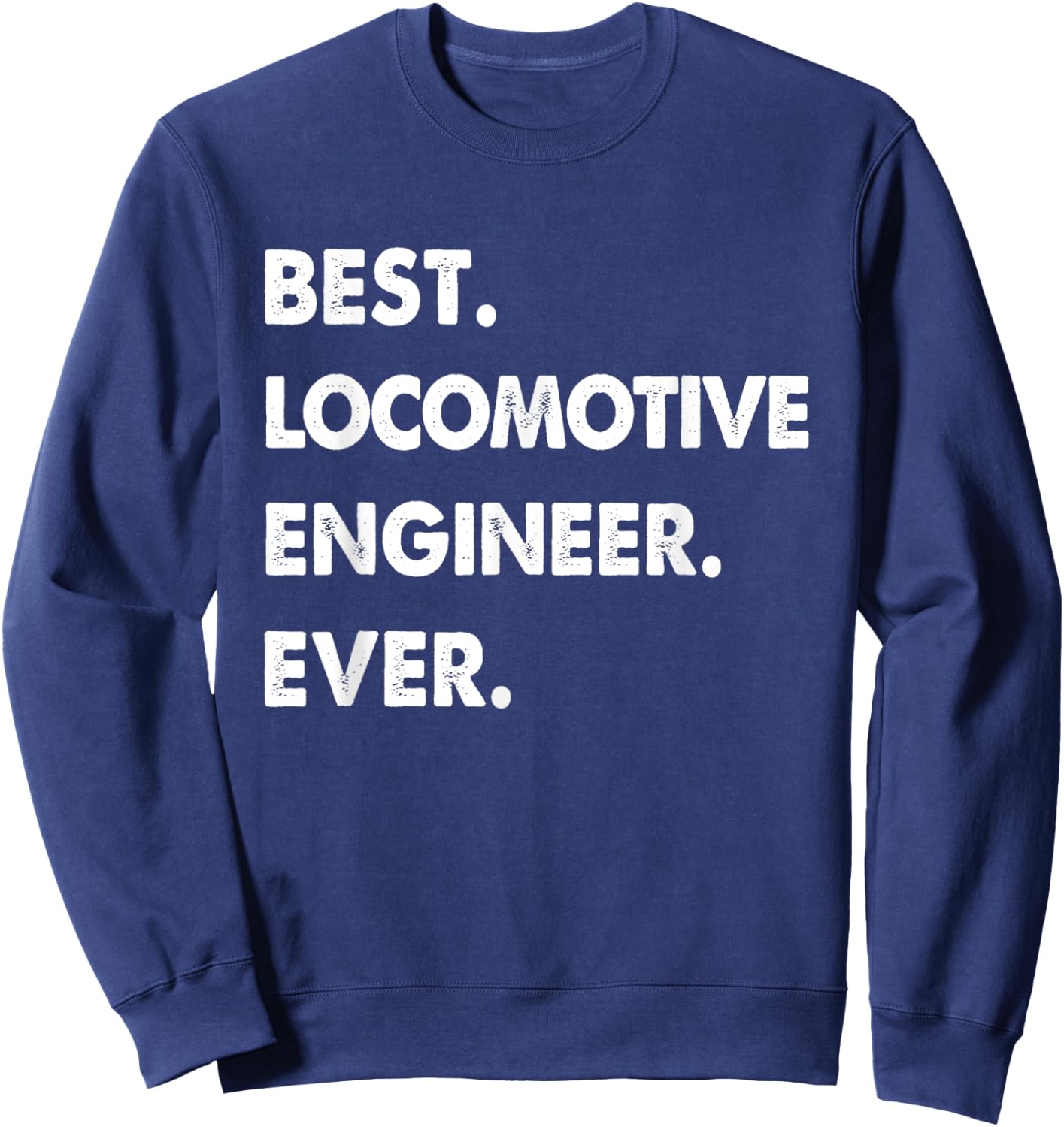 Locomotive Engineer Profession Best Locomotive Engineer Ever Sweatshirt - Sweatshirt | Navy