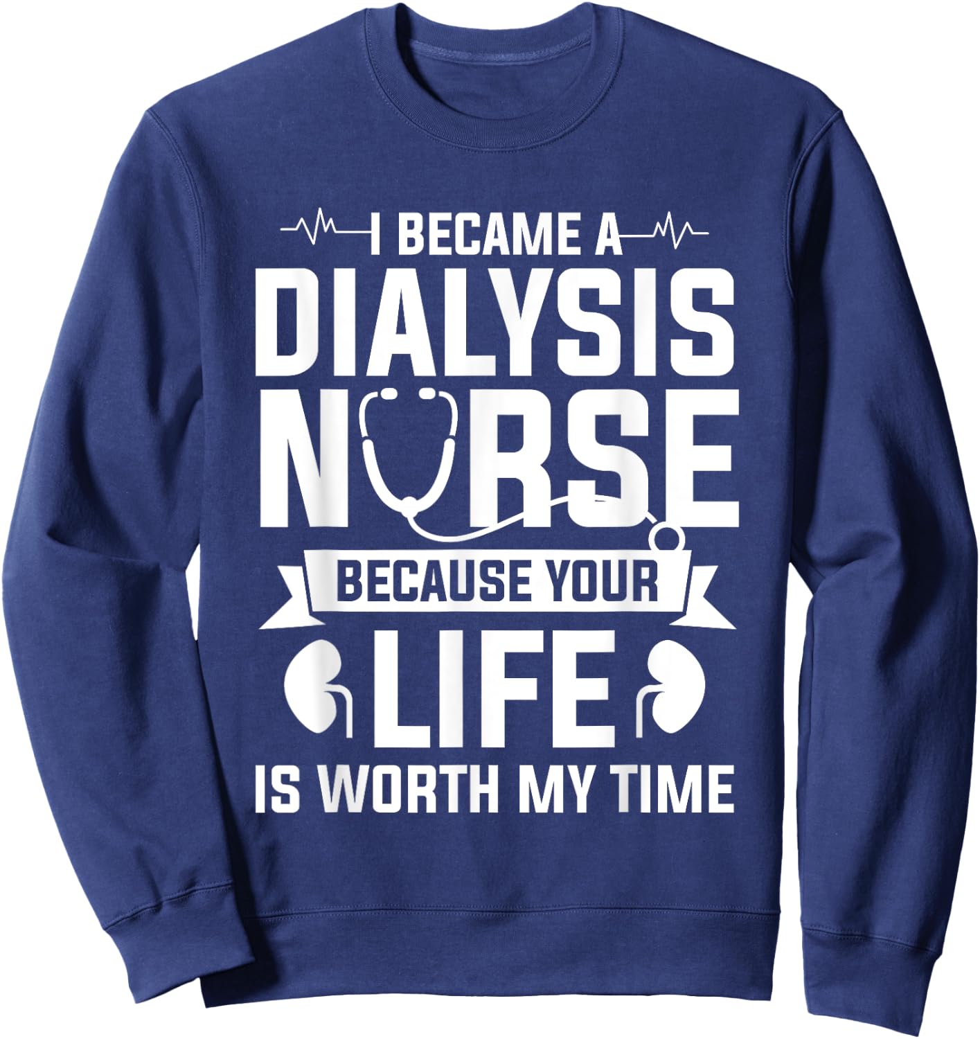 I Became A Dialysis Nurse Because Your Life Is Worth My Time Sweatshirt - Sweatshirt | Navy