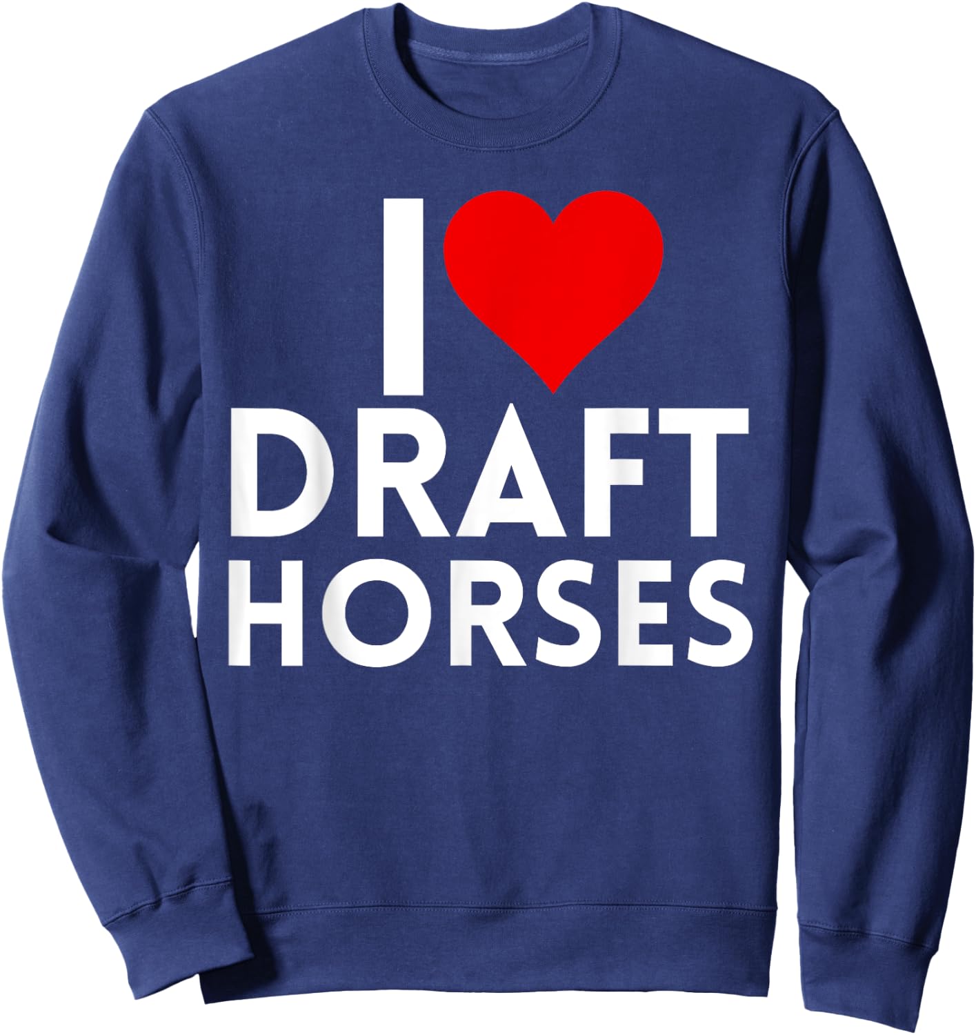 Draft Horse Farmer Farming - I Love Draft Horses Sweatshirt - Sweatshirt | Navy
