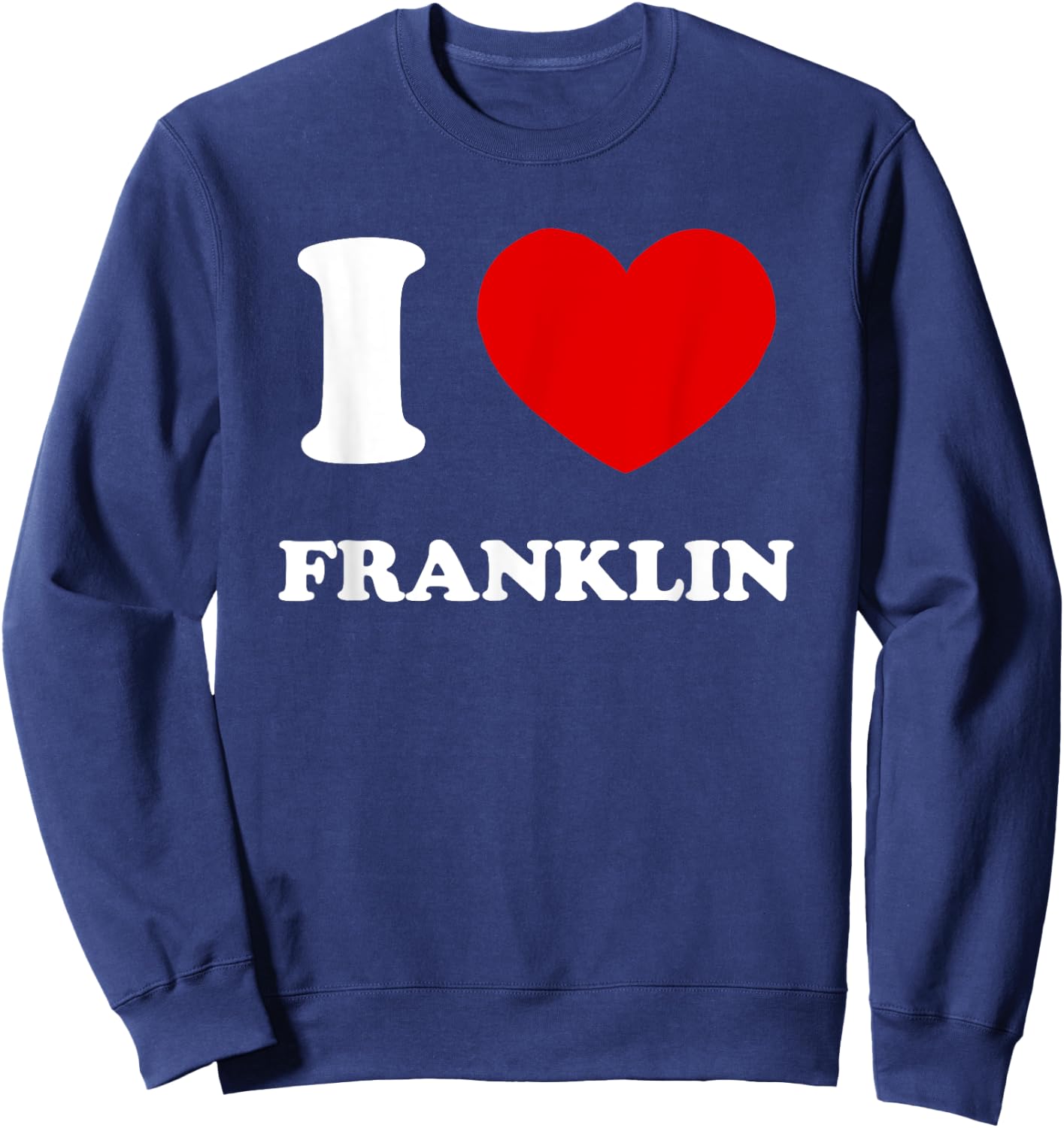 I Love Franklin I Heart Franklin Funny First Name Franklin Sweatshirt - Sweatshirt | Navy