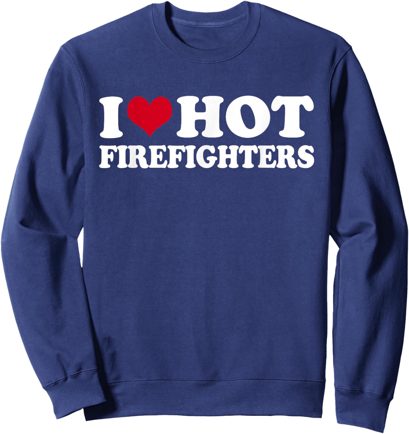 I Love Hot Firefighters Firefighter Fireman Sweatshirt - Sweatshirt | Navy