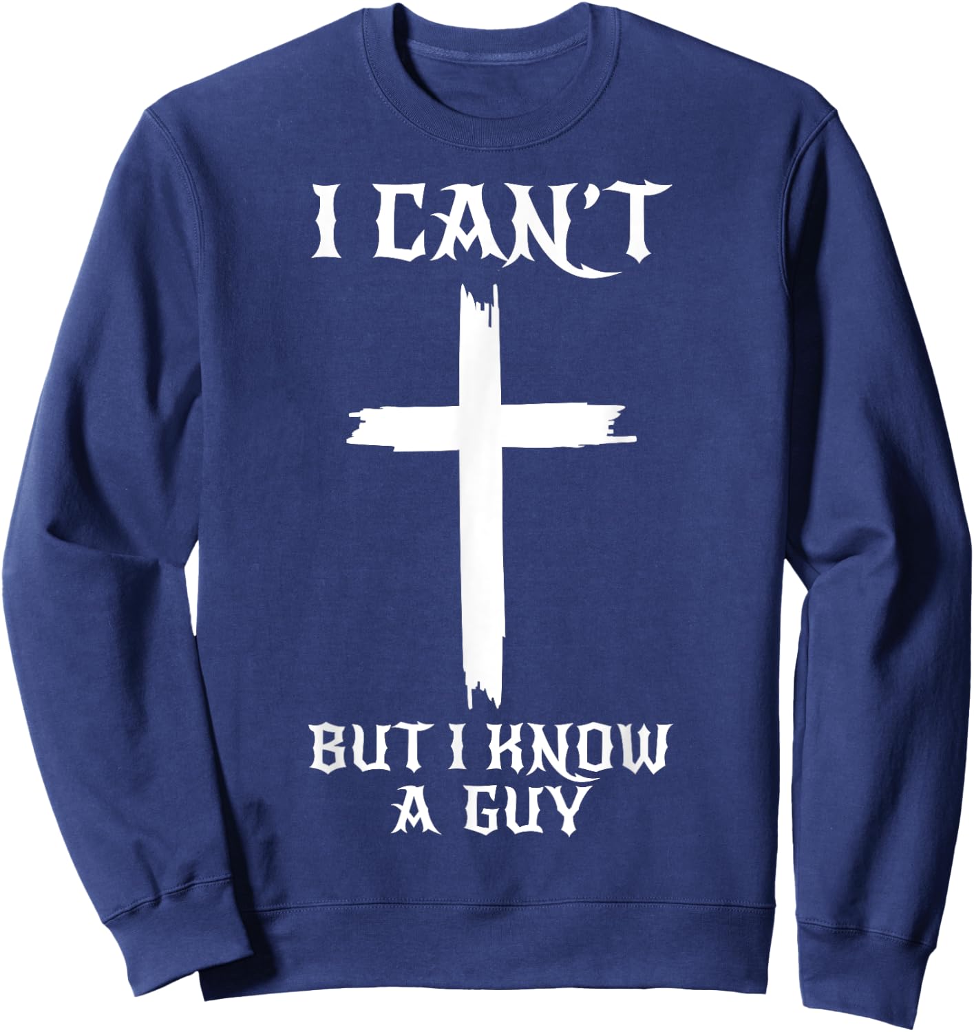 I Can't But I Know A Guy Funny Christian Cross Jesus Faith Sweatshirt - Sweatshirt | Navy