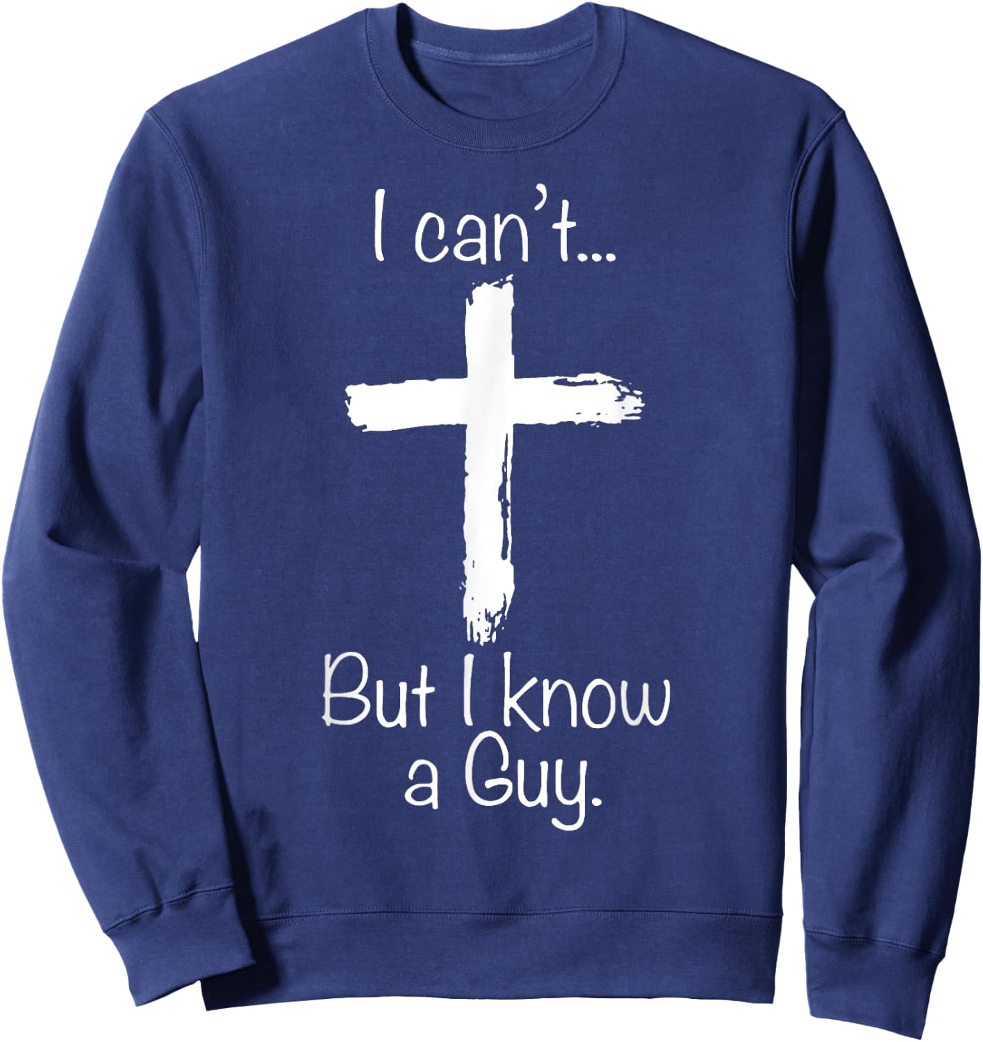 I Can't But I Know A Guy Funny Christian Jesus Cross Sweatshirt - Sweatshirt | Navy