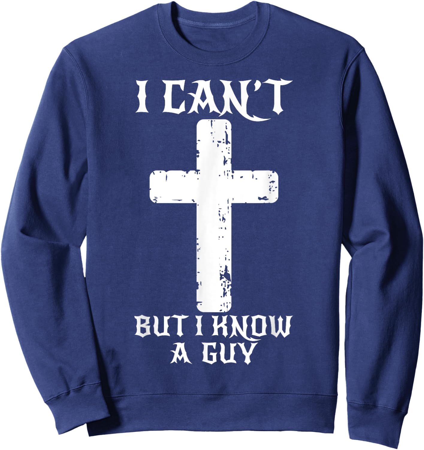 I Can't But I Know A Guy Funny Christian Cross Jesus Faith Sweatshirt - Sweatshirt | Navy