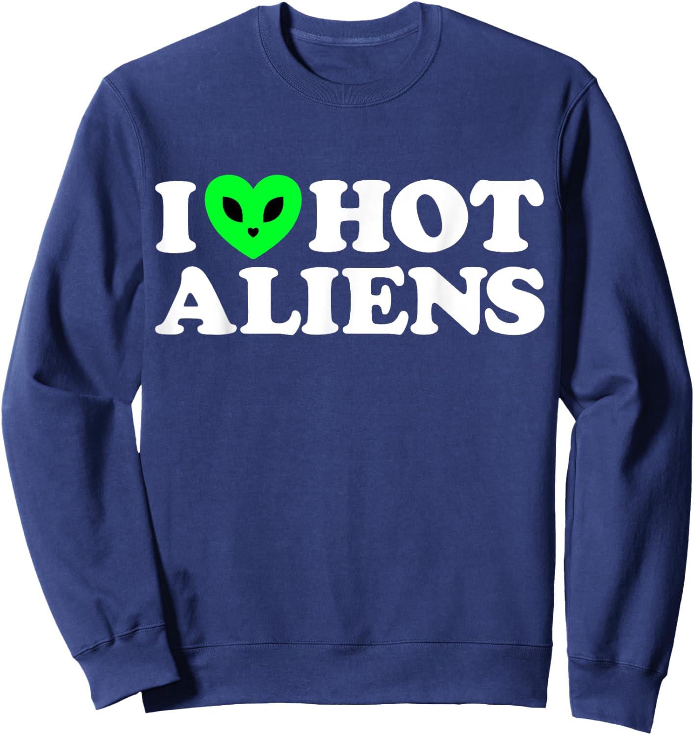 I Love Hot Aliens Funny Extraterrestrial SciFi ET Space UFO Sweatshirt - Sweatshirt | Navy