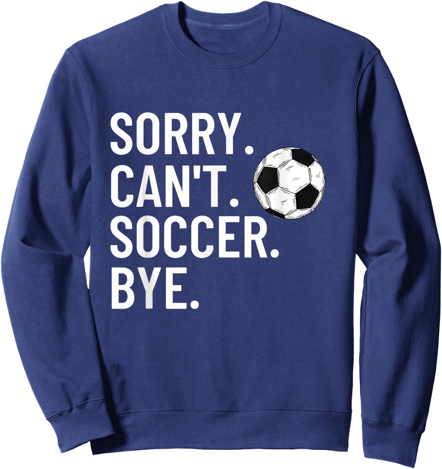 Sorry Can't Soccer Bye Funny Soccer Lover Humor Sweatshirt - Sweatshirt | Navy