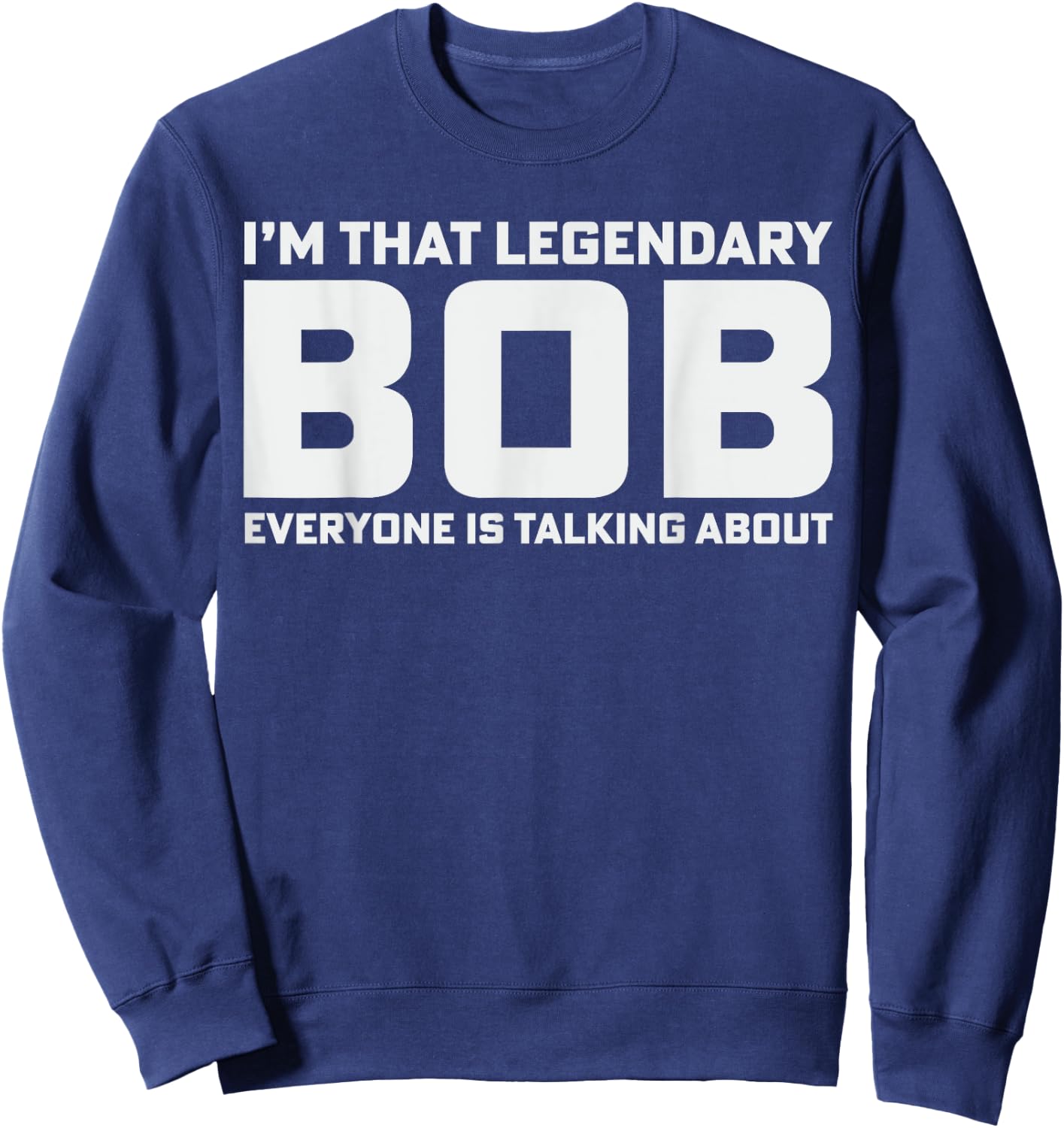 Bob Personal Name I'm That Legendary Bob Funny Bob Sweatshirt - Sweatshirt | Navy