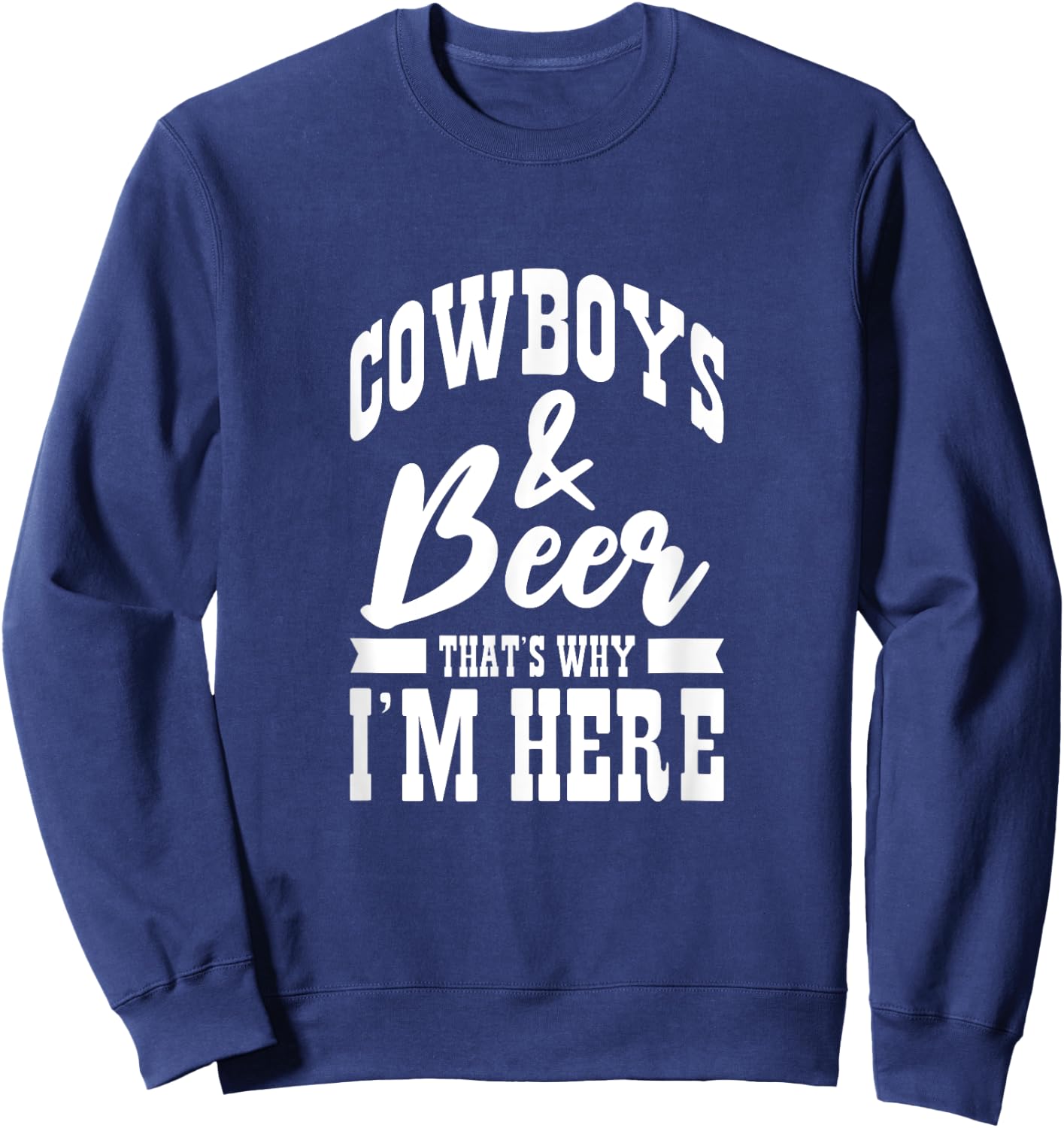 Cowboys And Beer That's Why I'm Here Cowboy Cowgirl Sweatshirt - Sweatshirt | Navy