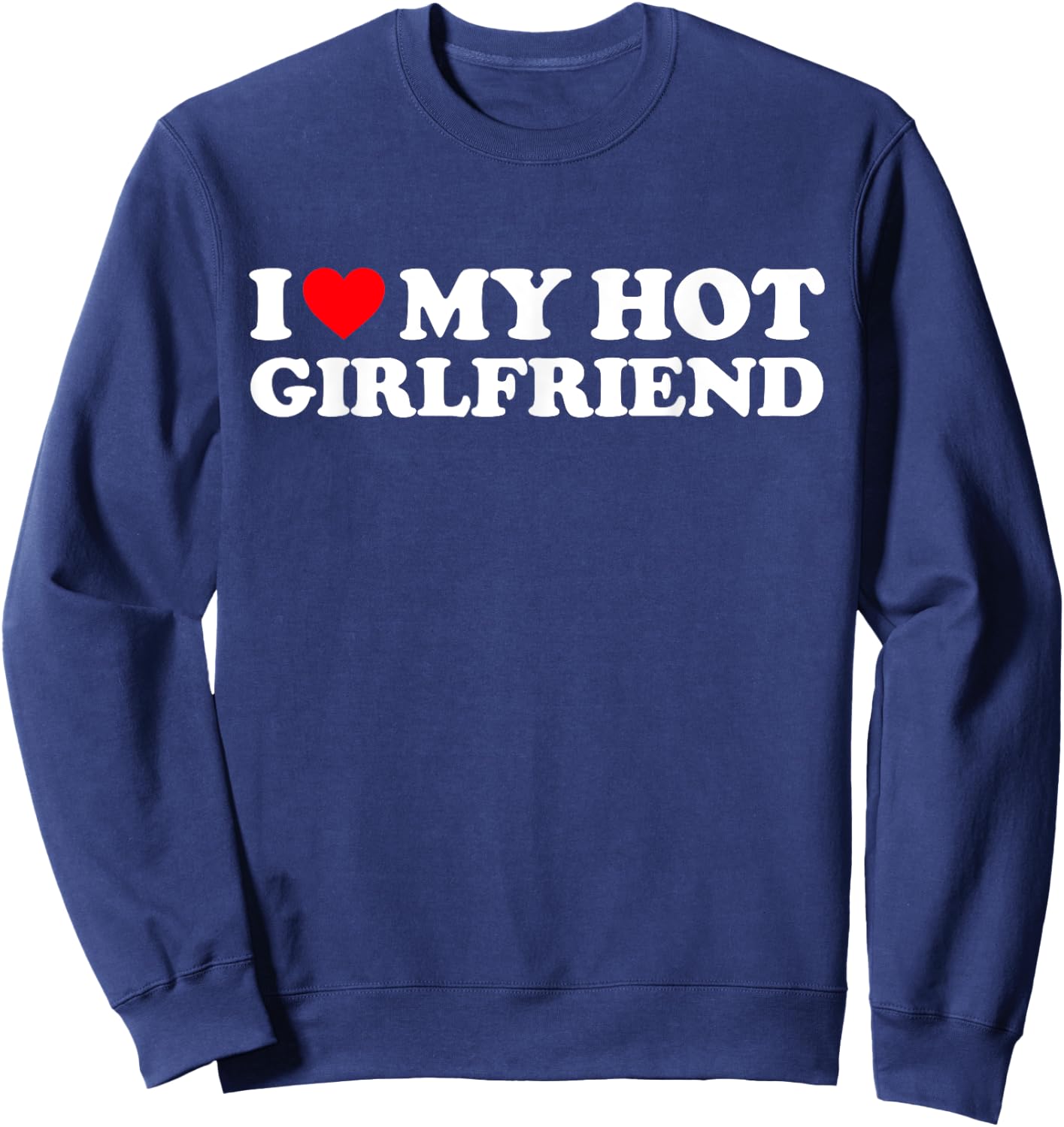 I Love My Hot Girlfriend Shirt I Heart My Hot Girlfriend GF Sweatshirt - Sweatshirt | Navy