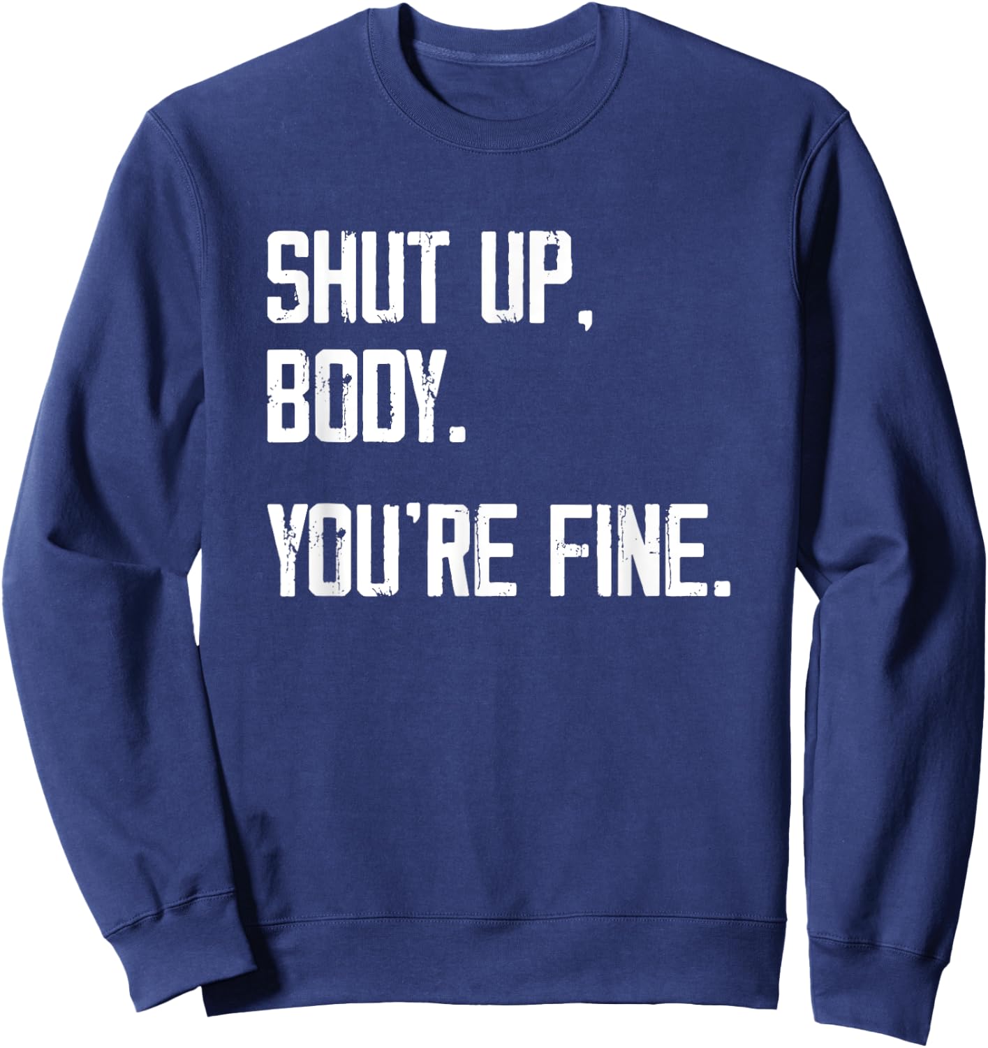 Shut Up Body You're Fine - Funny Athletic Gym Workout Sweatshirt - Sweatshirt | Navy