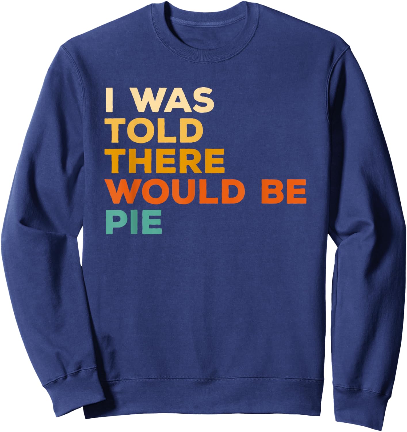 I Was Told There Would Be Pie Thanksgiving Sweatshirt - Sweatshirt | Navy