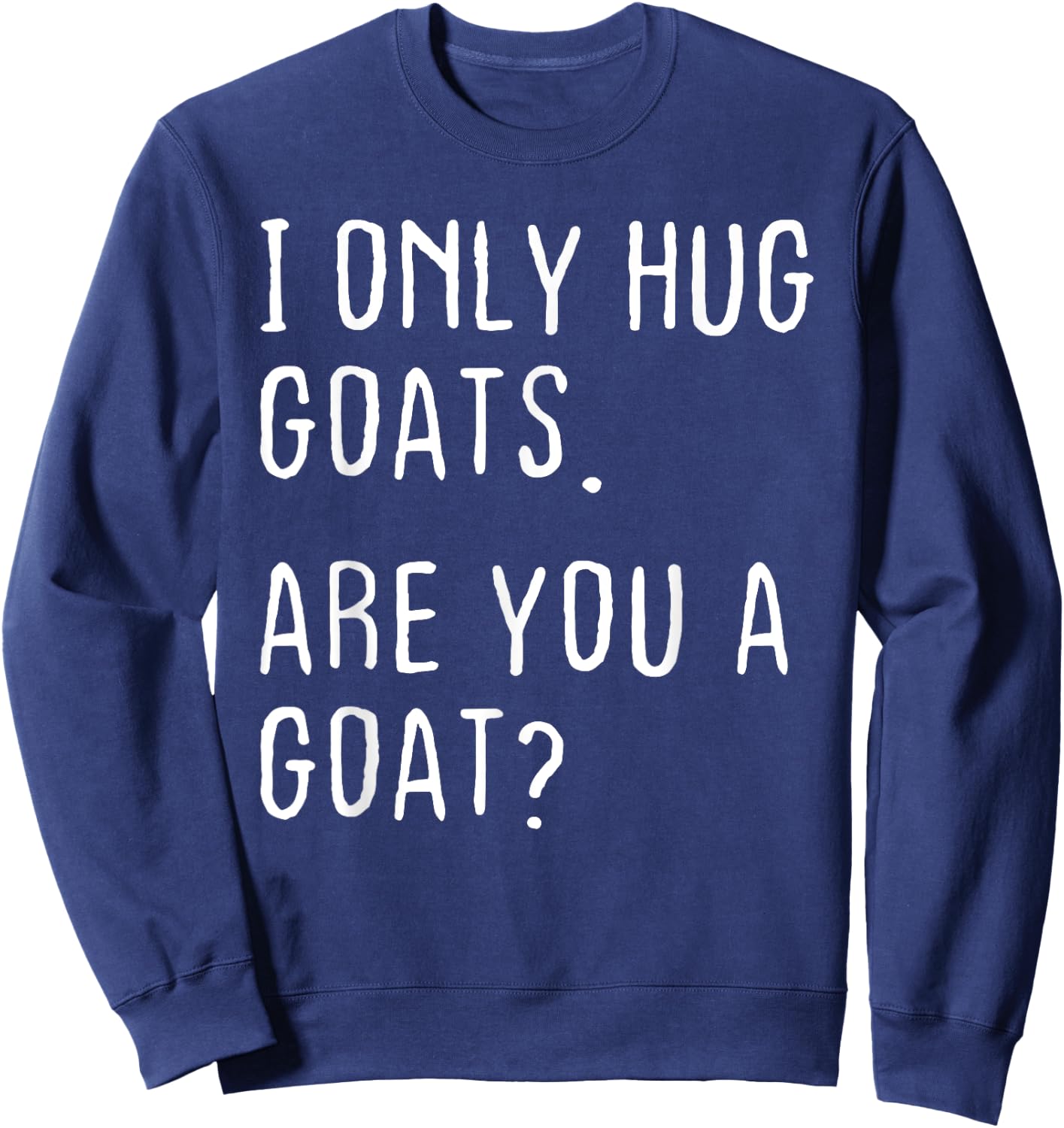 I only Hug Goats Are you a Goat? Funny Goats Theme Sweatshirt - Sweatshirt | Navy
