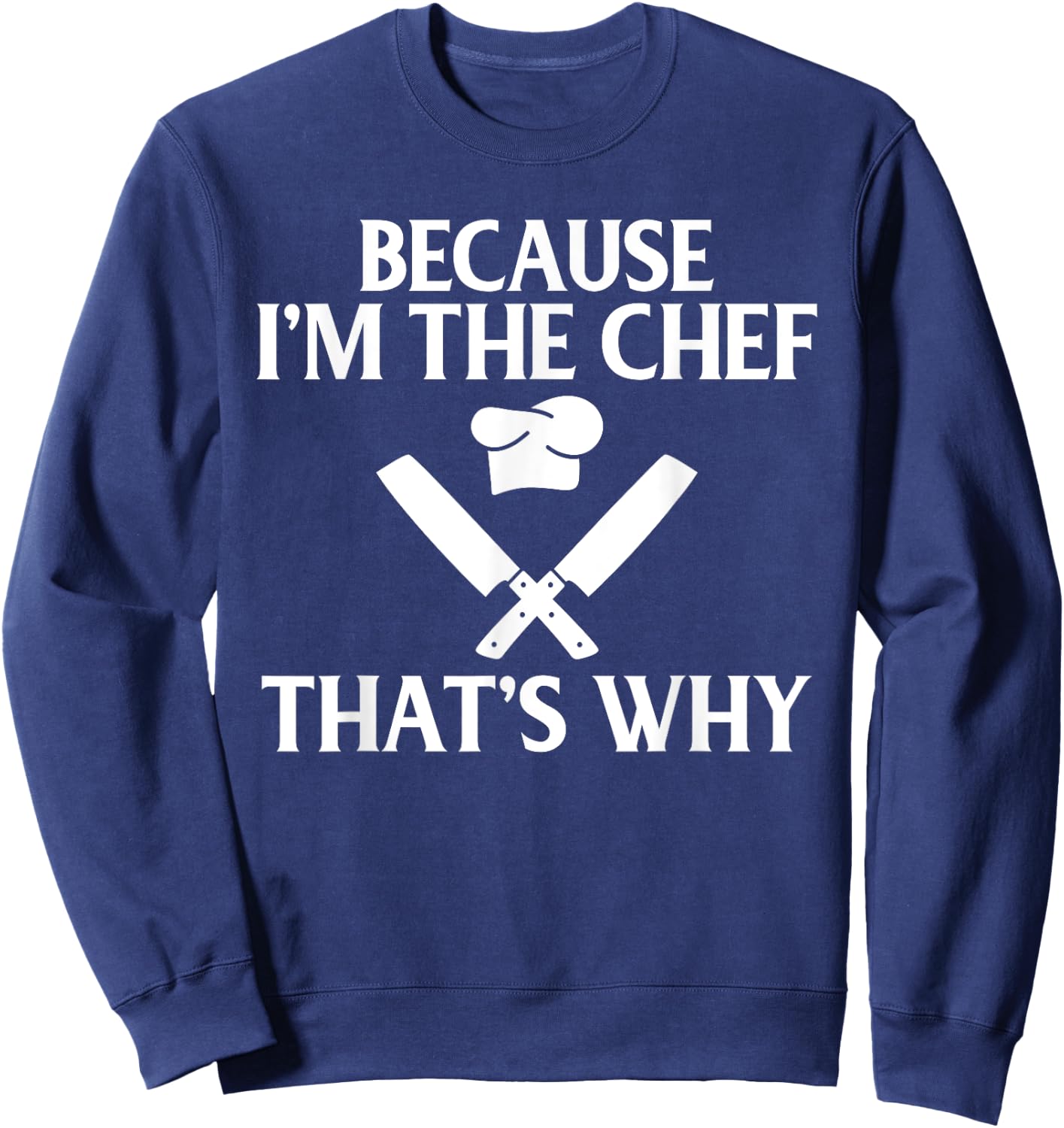 Because im the Chef thats why Kitchen Culinary Cook Sweatshirt - Sweatshirt | Navy