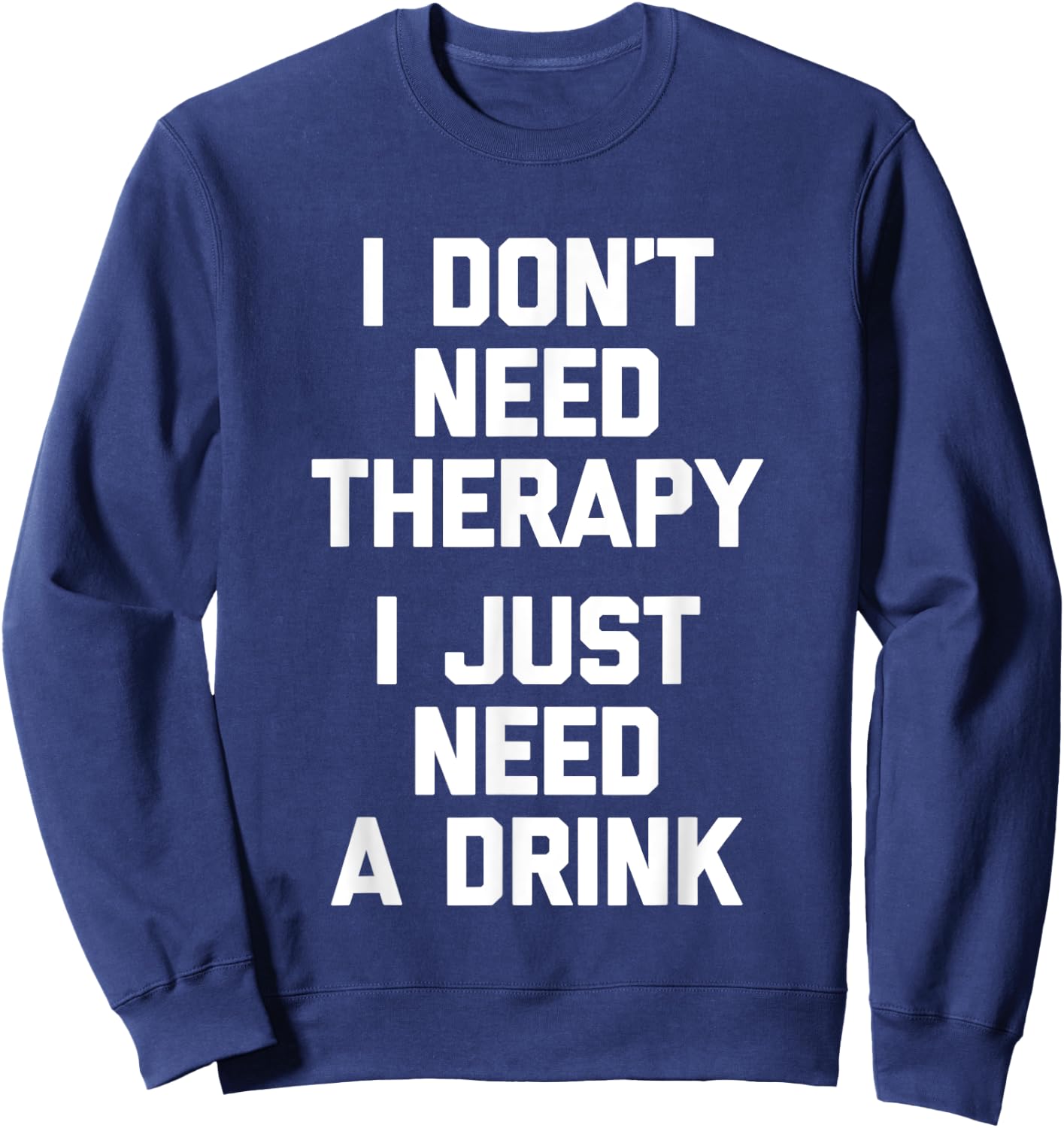 I Don't Need Therapy (I Just Need A Drink) - Funny Drinking Sweatshirt - Sweatshirt | Navy