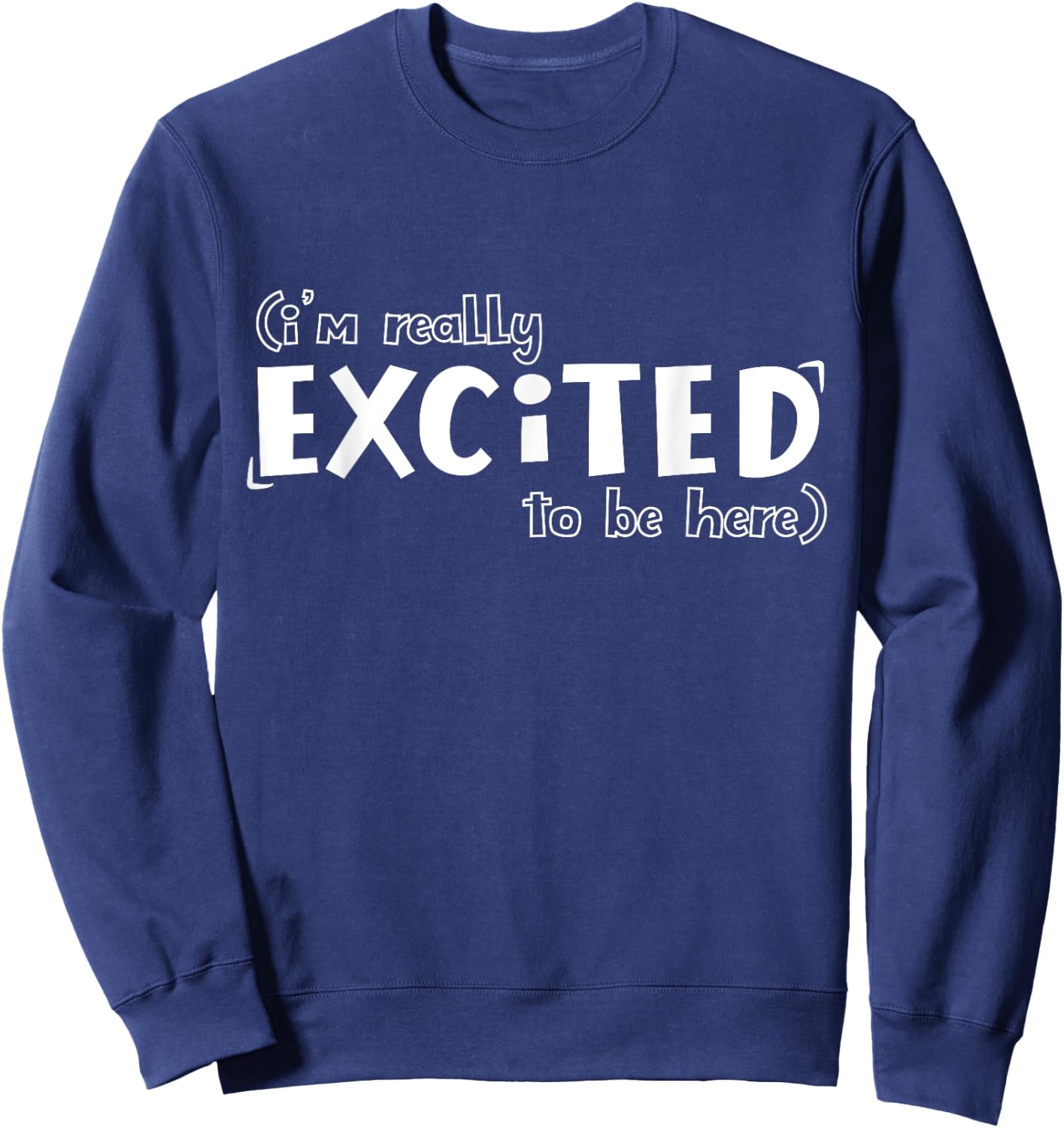 I'm Really Excited To Be Here Funny Sweatshirt - Sweatshirt | Navy
