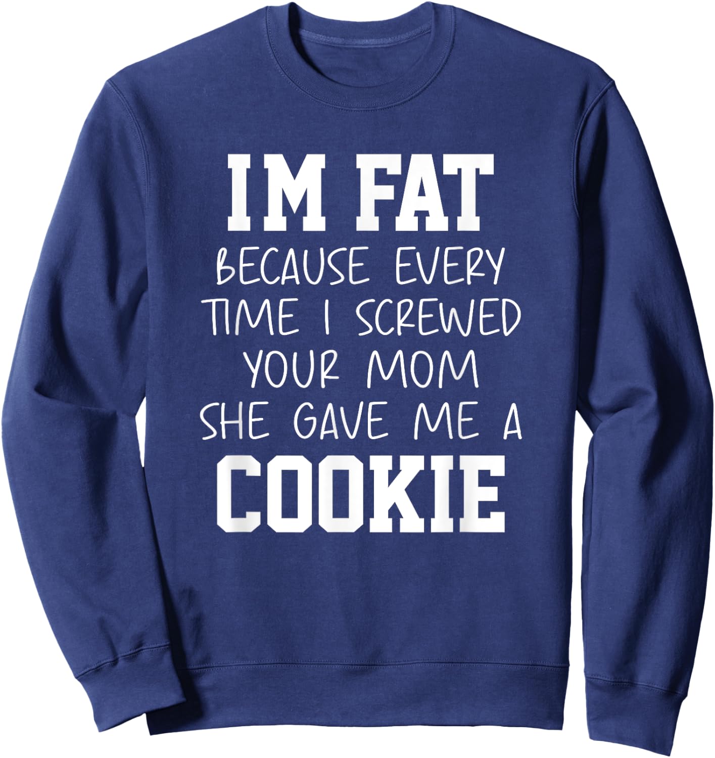 Funny I'm Fat Because Every Time I Screwed Your Mom Humor Sweatshirt - Sweatshirt | Navy
