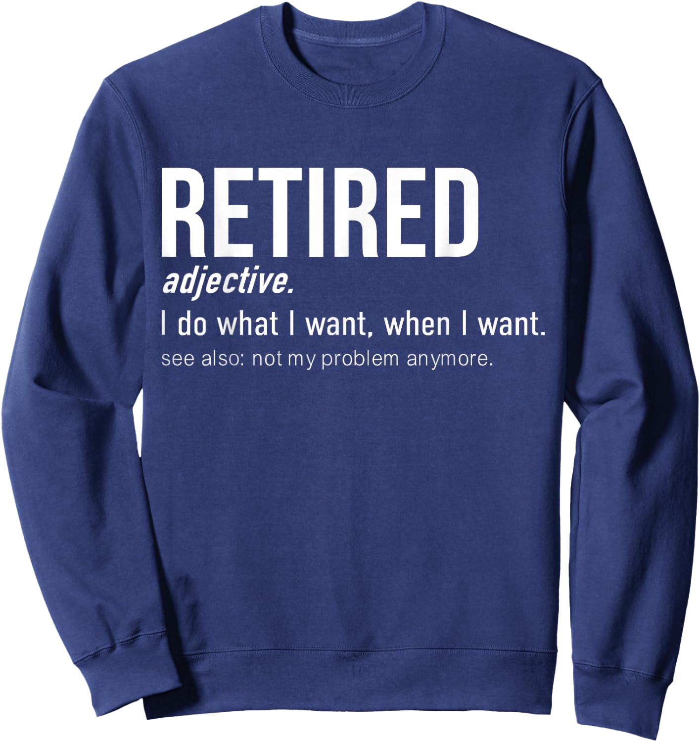 Retired I Do What I Want When I Want Not My Problem Anymore Sweatshirt - Sweatshirt | Navy