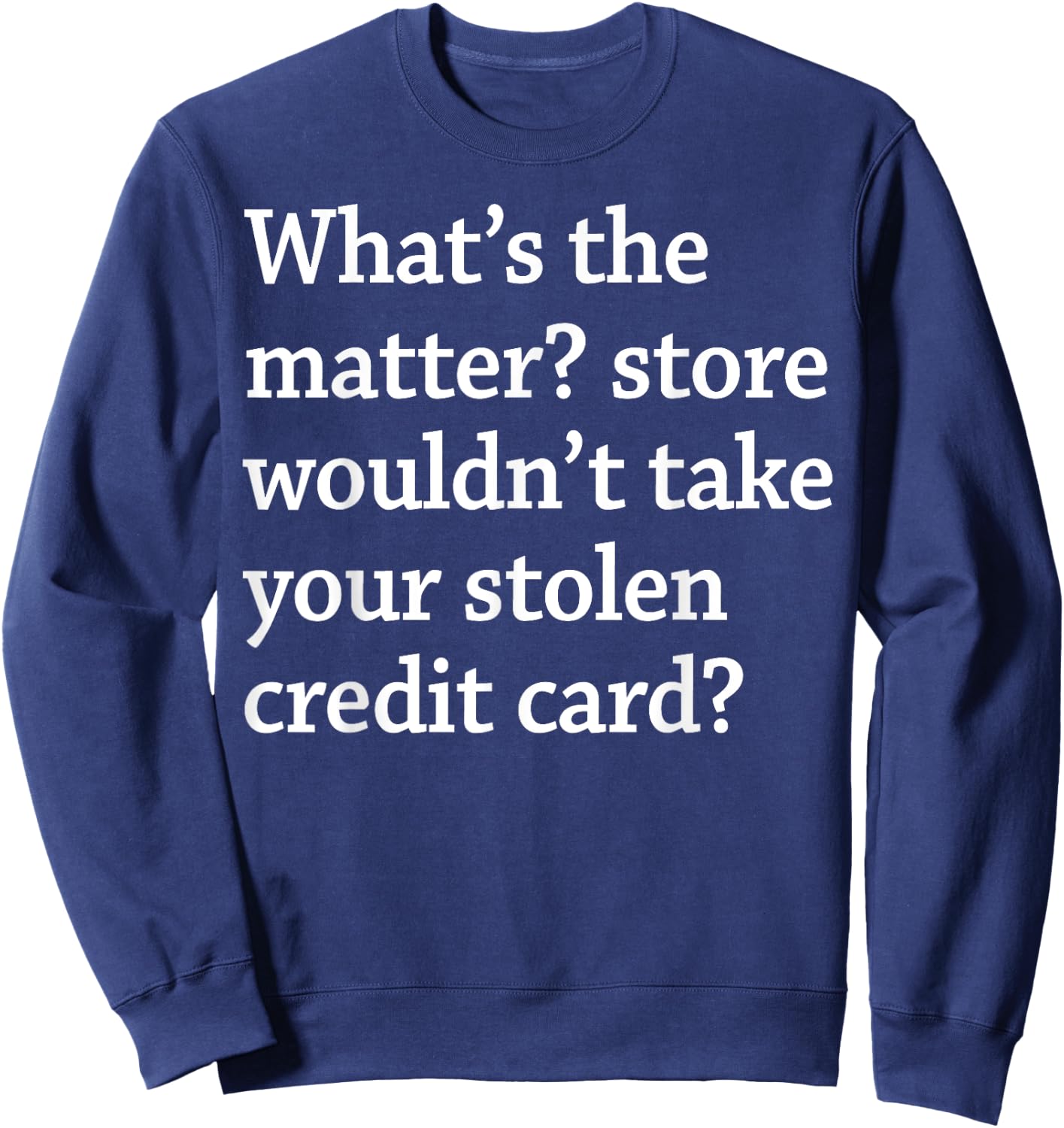 What The Matter Store Wouldn't Take Your Stolen Credit Card Sweatshirt - Sweatshirt | Navy