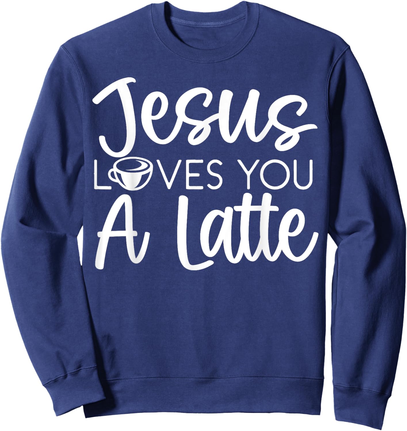 Jesus Loves You A Latte Caffeine Lover Coffee Drinker Sweatshirt - Sweatshirt | Navy