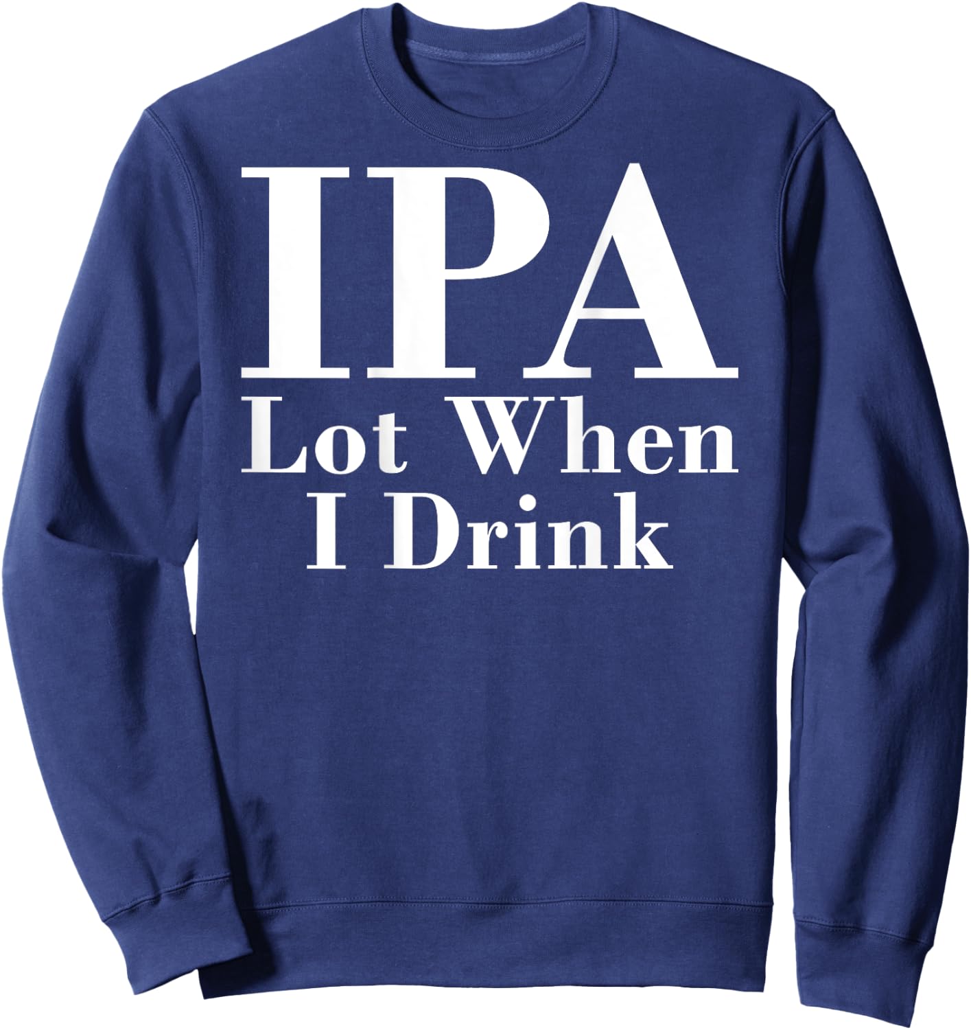IPA Lot When I Drink Funny Quote Saying Back Graphic Sweatshirt - Sweatshirt | Navy