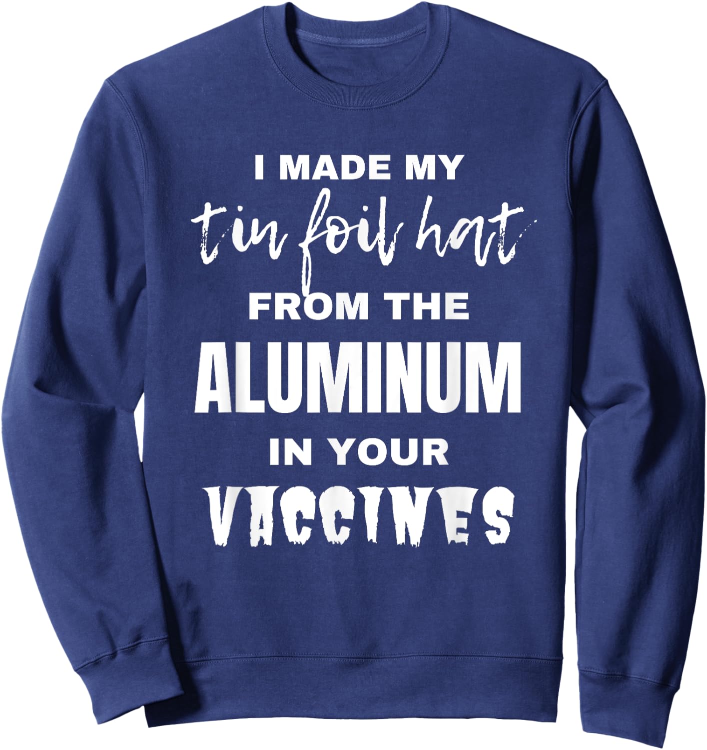 I made my tin foil hat from the aluminum in your vaccines Sweatshirt - Sweatshirt | Navy