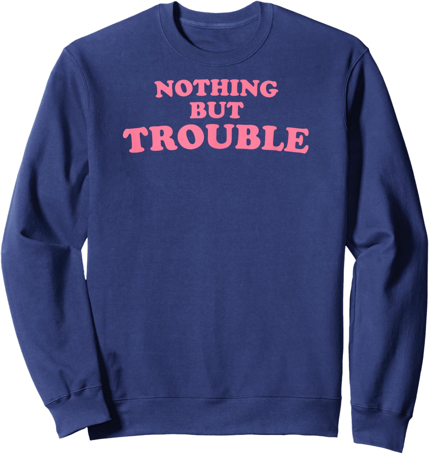 Nothing But Trouble - Funny Teen, High School Drama Queen Sweatshirt - Sweatshirt | Navy