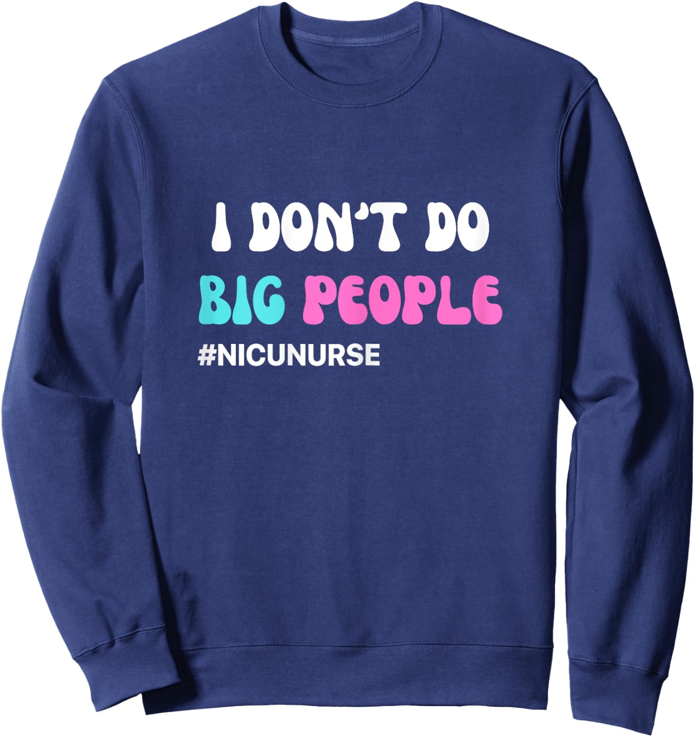 Funny NICU Nurse I don't do big people blue and pink cute Sweatshirt - Sweatshirt | Navy